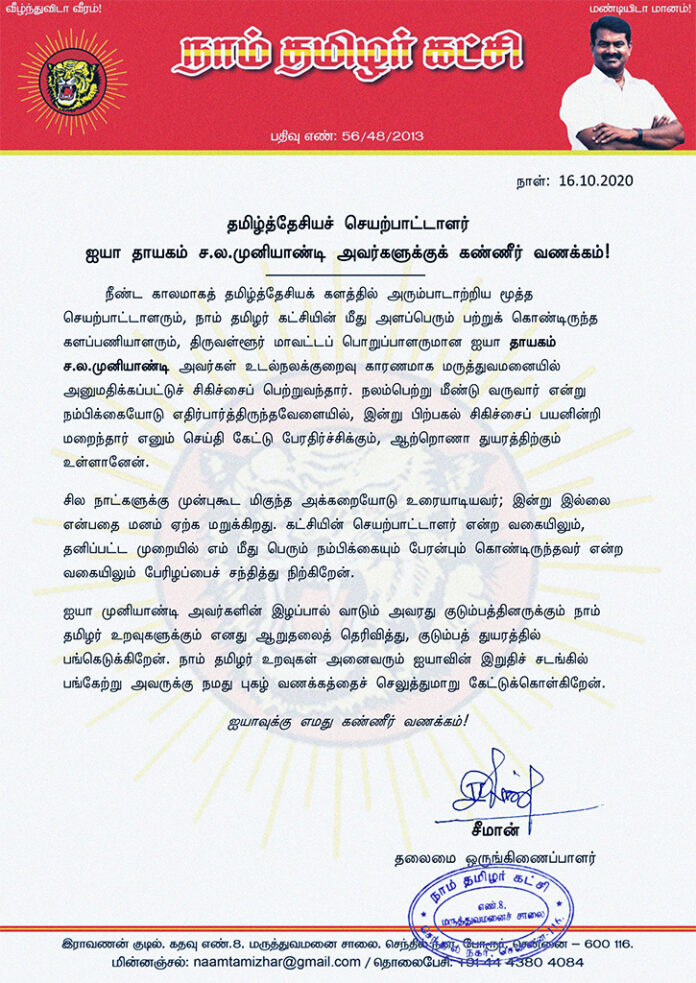 தமிழ்த்தேசியச் செயற்பாட்டாளரும், திருவள்ளூர் மாவட்டப் பொறுப்பாளருமான ஐயா தாயகம் ச.ல.முனியாண்டி
அவர்களுக்குக் கண்ணீர் வணக்கம்!
ஐயாவின் இழப்பால் வாடும் அவரது குடும்பத்தினருக்கும் நாம் தமிழர் உறவுகளுக்கும் எனது ஆறுதலைத் தெரிவித்து, குடும்பத் துயரத்தில் பங்கெடுக்கிறேன்.