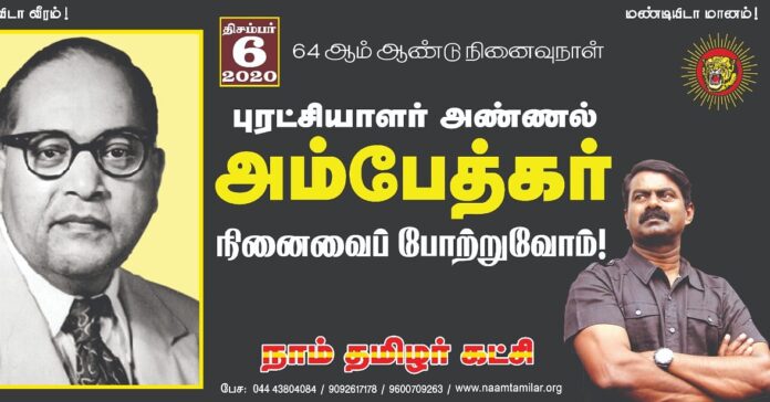 அரசியல் சாசனத்தை வகுத்த பேராசான்!
உலகெங்கிலும் வாழும் ஒடுக்கப்பட்ட மக்களின் உரிமைக் குறியீடு!
இழந்துவிட்ட உரிமைகளைப் பிச்சைக்கேட்டுப் பெறமுடியாது; போராடித்தான் பெற்றாகவேண்டும்!
கற்பி! ஒன்று சேர்! புரட்சி செய்! என்று போதித்த புரட்சியாளர் அண்ணல் அம்பேத்கரின் நினைவைப் போற்றுவோம்!