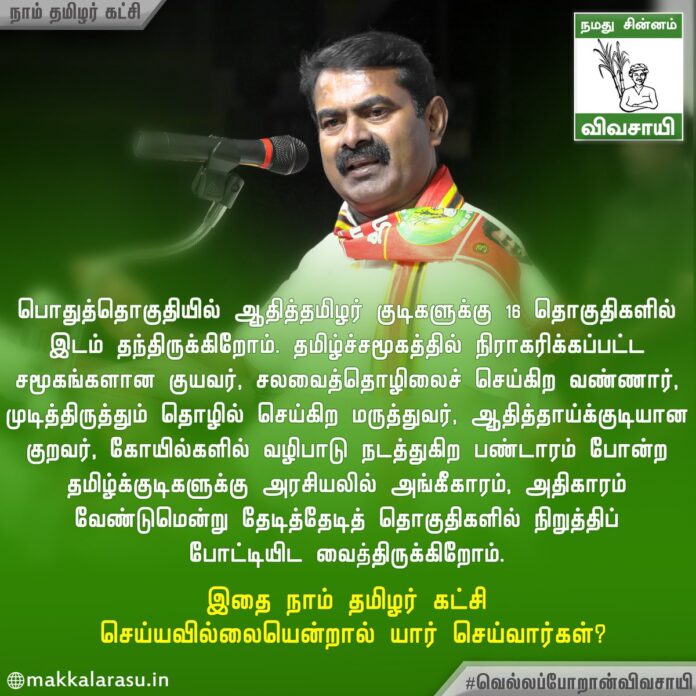 சமூக நீதி பேசியே ஆட்சியைப் பிடித்த திராவிடக் கட்சிகள் செய்யாததை, செய்ய மறுத்ததை நாம் தமிழர் கட்சி செய்து காட்டி வருகிறது.
இத்துனை ஆண்டுகளாக திராவிட ஆட்சியாளர்களால் அதிகாரம் மறுக்கப்பட்ட ஆதித்தமிழர் குடிகளுக்கு அதிகளவிலான பொதுத்தொகுதிகளில் போட்டியிட இடம்!
#வெல்லப்போறான்விவசாயி