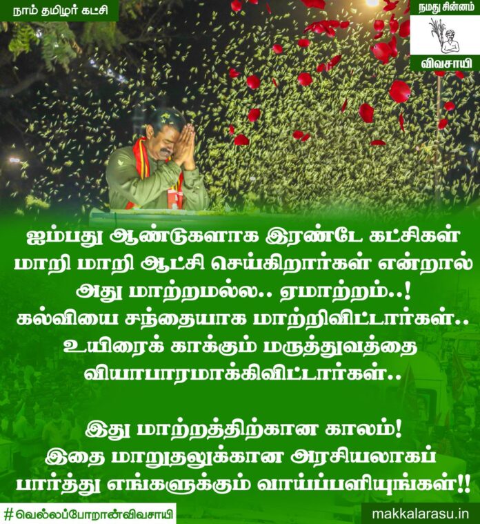 ஐம்பது ஆண்டுகளாக இரண்டே கட்சிகள் மாறி மாறி ஆட்சி செய்கிறார்கள் என்றால் அது மாற்றமல்ல.. ஏமாற்றம்..!
கல்வியை சந்தையாக மாற்றிவிட்டார்கள்..
உயிரைக் காக்கும் மருத்துவத்தை வியாபாரமாக்கிவிட்டார்கள்..
இது மாற்றத்திற்கான காலம்!
#வெல்லப்போறான்விவசாயி
#NTK4Tamilnadu #Vote4Change