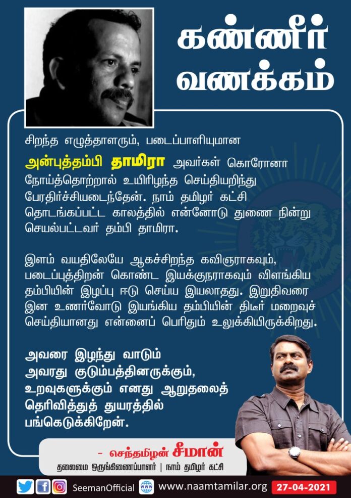 கண்ணீர் வணக்கம்!
சிறந்த எழுத்தாளரும், படைப்பாளியுமான அன்புத்தம்பி தாமிரா அவர்கள் கொரோனா நோய்த்தொற்றால் உயிரிழந்த செய்தியறிந்து பேரதிர்ச்சியடைந்தேன். நாம் தமிழர் கட்சி தொடங்கப்பட்ட காலத்தில் என்னோடு துணைநின்று செயல்பட்டவர் தம்பி தாமிரா.
(1/2)