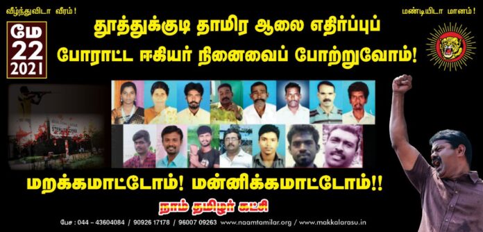 மறக்க மாட்டோம்! மன்னிக்க மாட்டோம்!
ஸ்டெர்லைட் ஆலைக்கெதிரான அறப்போராட்டத்தில் பங்கெடுத்த மண்ணின் மக்கள், சமூக விரோதிகளென சித்தரிக்கப்பட்டு அரசப்பயங்கரவாதத்தின் கொடுங்கரங்களால் பலியான நாள் இன்று!
மண் காக்க மக்கள் காக்க மாசு போக்க தன்னுயிர் ஈந்து களப்பலியான உறவுகளுக்கு வீரவணக்கம்!