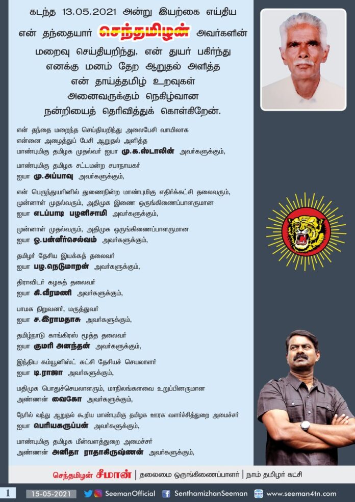 கடந்த 13-05-2021 அன்று இயற்கை எய்திய என் தந்தையார் செந்தமிழன் அவர்களின் மறைவு செய்தியறிந்து, என் துயர் பகிர்ந்து எனக்கு மனம் தேற ஆறுதல் அளித்த என் தாய்த்தமிழ் உறவுகள் அனைவருக்கும் நெகிழ்வான நன்றிகளைத் தெரிவித்துக்கொள்கிறேன்.
