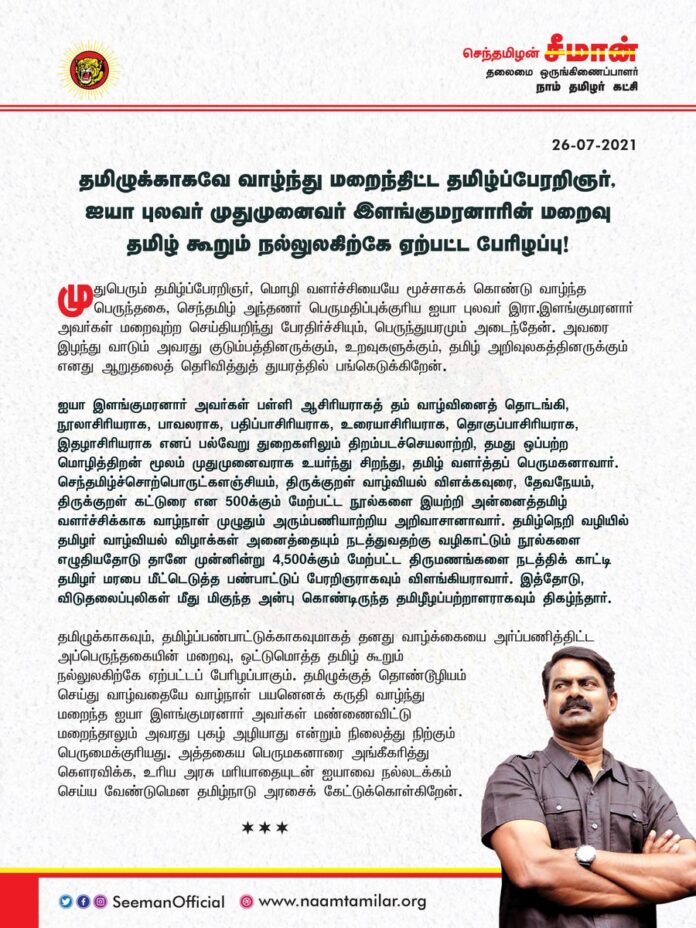 தமிழுக்காகவே வாழ்ந்து மறைந்திட்ட முதுபெரும் தமிழ்ப்பேரறிஞர், ஐயா புலவர் இரா.இளங்குமரனார் அவர்களது மறைவு தமிழ் கூறும் நல்லுலகிற்கே ஏற்பட்ட பேரிழப்பு!
உரிய அரசு மரியாதையுடன் ஐயாவை நல்லடக்கம் செய்ய வேண்டுமென தமிழ்நாடு அரசைக் கேட்டுக்கொள்கிறேன்.
https://bit.ly/3eYkerd