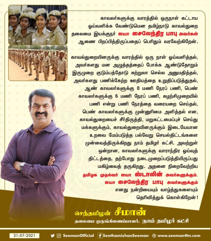மக்களுக்கும் காவல்துறையினருக்குமான உறவை மேம்படுத்த, நாம் தமிழர் கட்சி முன்வைத்த காவல்துறை சீர்திருத்தங்களில் ஒன்றான, காவலர்களுக்கு வாராந்திர ஓய்வுத் திட்டத்தை, நடைமுறைப்படுத்தியுள்ள தமிழக முதல்வர் ஐயா @mkstalin மற்றும் ஐயா சைலேந்திர பாபு ஆகியோருக்கு எனது நன்றியும் வாழ்த்துகளும்!