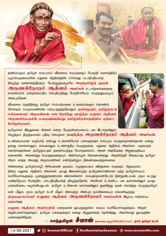 வீரசைவ நெறிநின்று தமிழர் மெய்யியலை உலகமெங்கும் கொண்டுசேர்க்கும் பெரும்பணியில் ஈடுபட்டிருந்தபோதும் தமிழையும், தமிழ்நாட்டு மக்களையும் இருகண்கள் என நேசித்து வாழ்ந்த மதுரை ஆதீனம் அருணகிரிநாதரின் மறைவுவென்பது தமிழ்த்தேசியத்திற்கே ஏற்பட்ட பேரிழப்பாகும்.
https://bit.ly/3jMCt4o