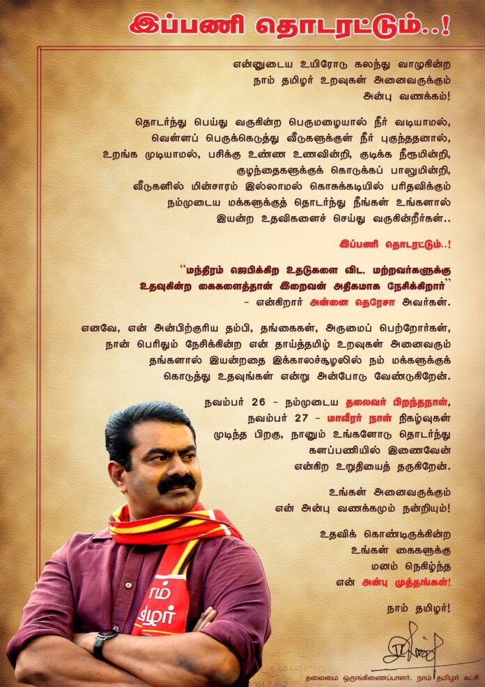 “மந்திரம் ஜெபிக்கிற உதடுகளை விட, மற்றவர்களுக்கு உதவுகிற கைகளைத்தான் இறைவன் அதிகமாக நேசிக்கிறார்” - என்கிறார் அன்னை தெரேசா.
பெருமழையால் பாதிக்கப்பட்டுள்ள நம்முடைய மக்களுக்குத் தொடர்ந்து இயன்ற உதவிகளைச் செய்து கொண்டிருக்கின்ற உங்கள் கைகளுக்கு மனம் நெகிழ்ந்த என் அன்பு முத்தங்கள்!