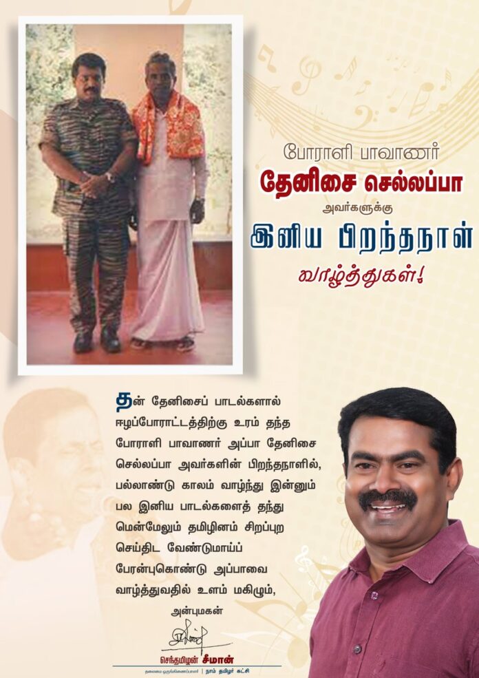 தன் தேனிசைப் பாடல்களால் ஈழப்போராட்டத்திற்கு உரம் தந்த போராளி பாவாணர் அப்பா தேனிசை செல்லப்பா அவர்களின் பிறந்தநாளில், பல்லாண்டு காலம் வாழ்ந்து இன்னும் பல இனிய பாடல்களைத் தந்து மென்மேலும் தமிழினம் சிறப்புற செய்திட வேண்டுமாய்ப் பேரன்புகொண்டு அப்பாவை வாழ்த்துவதில் உளம் மகிழ்கிறேன்.