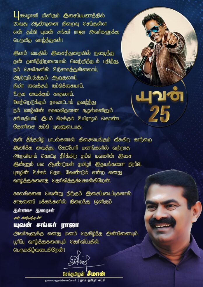 புகழொளி மிளிரும் இசைப்பயணத்தில் 25வது ஆண்டினை நிறைவு செய்துள்ள இன்னிசை இளவரசன் என் அன்புத்தம்பி யுவன் சங்கர் ராஜா அவர்களுக்கு பெருமித வாழ்த்துகள்!
தம்பி @thisisysr இசை இன்னும் பல ஆண்டுகள் தமிழர் இதயங்களை நிரப்பி, புகழின் உச்சம் தொட எனது வாழ்த்துகளைத் தெரிவித்துக்கொள்கிறேன்.