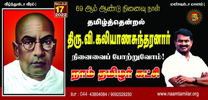 எளிய தமிழை, இனிய தமிழை, இன்பத் தமிழை தெருவெங்கும் மேடைகளில் எல்லாம் பரப்பியவர்!
இந்தி திணிப்பை எதிர்த்தவர்!
பிறமொழி கலப்பற்ற தனித்தமிழைப் போற்றியவர்!
சமரச சன்மார்க்க அருளாளர்!
பொதுவுடைமை சிற்பி!
பெண்ணுரிமைப் போராளி!
தமிழ்த் தென்றல்!
திரு.வி.க. நினைவைப் போற்றுவோம்!
நாம் தமிழர்!
