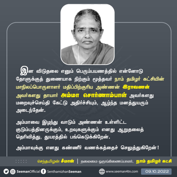 இன விடுதலை எனும் பெரும்பயணத்தில் என்னோடு தோளுக்குத் துணையாக நிற்கும் மூத்தவர் நாம் தமிழர் கட்சியின் மாநிலப்பொருளாளர் மதிப்பிற்குரிய அண்ணன் இராவணன் அவர்களது தாயார் அம்மா சொர்ணாம்பாள் அவர்களது மறைவுச்செய்தி கேட்டு அதிர்ச்சியும், ஆழ்ந்த மனத்துயரும் அடைந்தேன்.
(1/2)