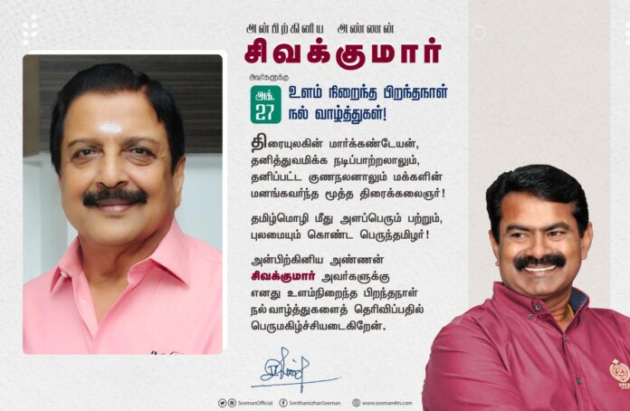 திரையுலகின் மார்க்கண்டேயன்,
தனித்துவமிக்க நடிப்பாற்றலாலும், தனிப்பட்ட குணநலனாலும் மக்களின் மனங்கவர்ந்த மூத்த திரைக்கலைஞர்!
தமிழ்மொழி மீது அளப்பெரும் பற்றும், புலமையும் கொண்ட பெருந்தமிழர்!
அன்பிற்கினிய அண்ணன் சிவக்குமார் அவர்களுக்கு எனது உளம்நிறைந்த பிறந்த நாள் நல்வாழ்த்துகள்!