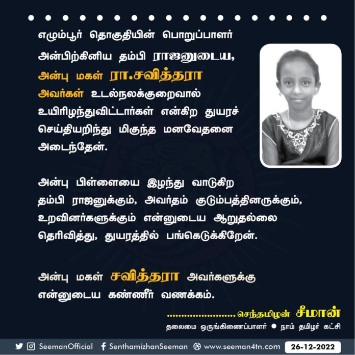 எழும்பூர் தொகுதிப் பொறுப்பாளர் அன்பிற்கினிய தம்பி ராஜனுடைய, அன்புமகள் சவித்ரா அவர்கள் உடல்நலக்குறைவால் உயிரிழந்துவிட்டார் என்ற துயரச் செய்தியறிந்து, அதிர்ச்சியும் மிகுந்த மனவேதனையும் அடைந்தேன்.
அன்பு பிள்ளையை இழந்து வாடுகிற தம்பி ராஜனுக்கும், அவர்தம் குடும்பத்தினருக்கும், (1/2)