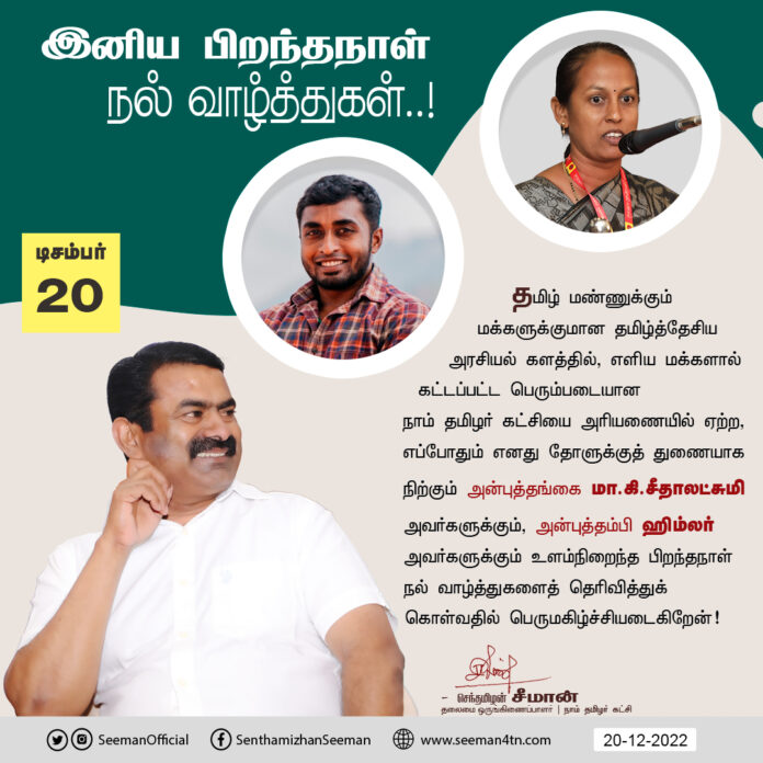 தமிழ்த்தேசிய அரசியல் களத்தில், எளிய மக்களால் கட்டப்பட்ட பெரும்படையான
நாம் தமிழர் கட்சியை அரியணையில் ஏற்ற, எப்போதும் எனது தோளுக்குத் துணையாக நிற்கும் அன்புத்தங்கை மா.கி.சீதாலட்சுமி அவர்களுக்கும், அன்புத்தம்பி ஹிம்லர் அவர்களுக்கும் உளம்நிறைந்த பிறந்தநாள்
நல் வாழ்த்துகள்!