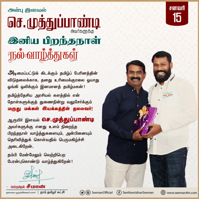 தமிழ்த்தேசிய அரசியல் களத்தில் என் தோள்களுக்குத் துணைநின்று வலுசேர்க்கும் மருது மக்கள் இயக்கத்தின் தலைவர்!
ஆருயிர் இளவல் செ.முத்துப்பாண்டி அவர்களுக்கு எனது உளம் நிறைந்த பிறந்தநாள் வாழ்த்துகளையும், அன்பினையும் தெரிவித்துக் கொள்வதில் பெருமகிழ்ச்சி அடைகிறேன். @MaruthuMakkal