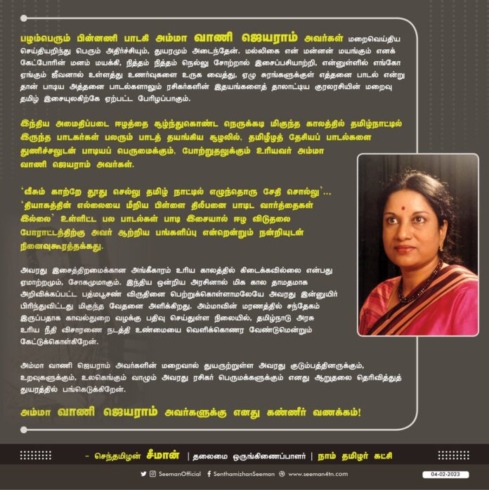 பழம்பெரும் பின்னணி பாடகி அம்மா வாணி ஜெயராம் அவர்கள் மறைவெய்திய செய்தியறிந்து பெரும் அதிர்ச்சியும், துயரமும் அடைந்தேன். அவரது குடும்பத்தினருக்கும், உறவுகளுக்கும், அவரது ரசிகர் பெருமக்களுக்கும் எனது ஆறுதலை தெரிவித்துத் துயரத்தில் பங்கெடுக்கிறேன்.
https://www.naamtamilar.org/hwno