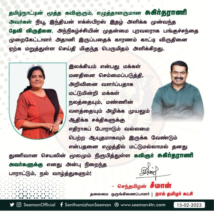 தமிழ்நாட்டின் மூத்த கவிஞரும், எழுத்தாளருமான சுகிர்தராணி அவர்கள் நியூ இந்தியன் எக்ஸ்பிரஸ் இதழ் அளிக்க முன்வந்த தேவி விருதினை, அந்நிகழ்ச்சியின் முதன்மை புரவலராக பங்குச்சந்தை முறைகேட்டாளர் அதானி இருப்பதைக் காரணம் காட்டி விருதினை ஏற்க மறுத்துள்ள செய்தி மிகுந்த பெருமிதம் அளிக்கிறது.