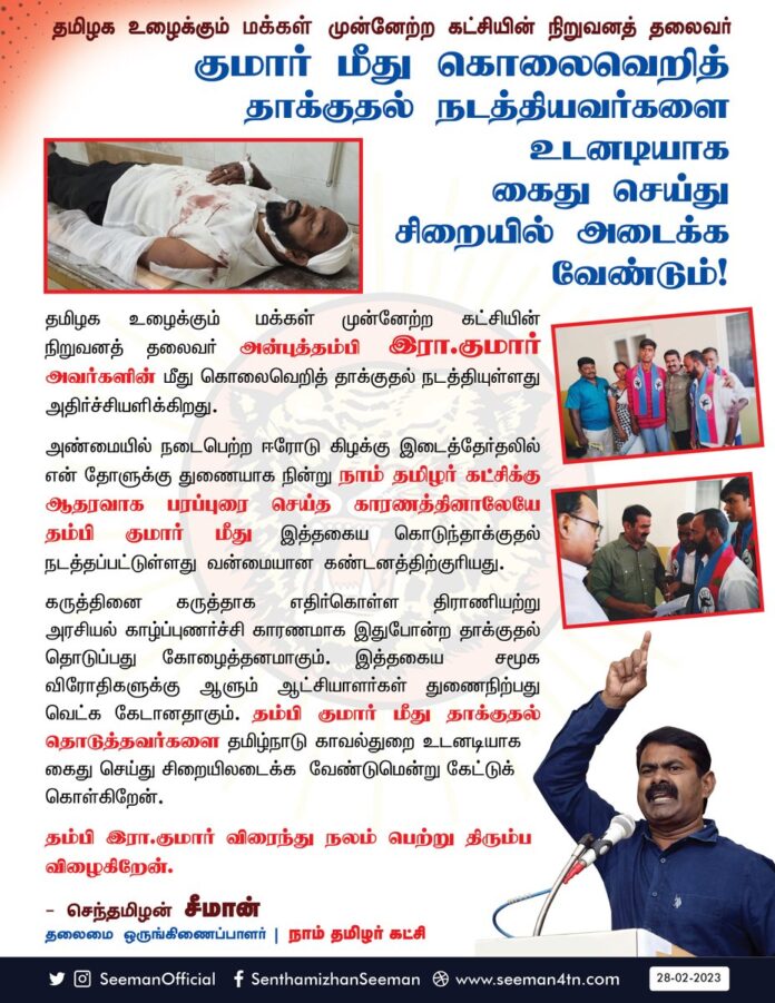 ஈரோடு கிழக்கு இடைத்தேர்தலில் என் தோளுக்கு துணையாக நின்று நாம் தமிழர் கட்சிக்கு ஆதரவாக பரப்புரை செய்த தமிழக உழைக்கும் மக்கள் முன்னேற்ற கட்சியின் நிறுவனத் தலைவர் அன்புத்தம்பி இரா.குமார் அவர்களின் மீது கொலைவெறித் தாக்குதல் நடத்தப்பட்டுள்ளது வன்மையான கண்டனத்திற்குரியது. (1/3)