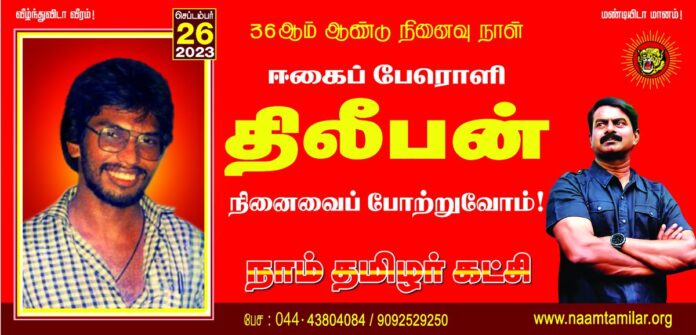 ஈழவிடுதலைப் போராட்டத்தின் போக்கையே புரட்டிப்போட்டப் புரட்சியாளன்!
இனத்தின் விடுதலை என்ற உன்னதக் கனவிற்காக 12 நாட்கள் நீரின்றி உண்ணாநோன்பிருந்து உயிரீகம் செய்த ஈகைப் பேரொளி!
அண்ணன் திலீபன் அவர்களின் 36ஆம் ஆண்டு நினைவு நாளில், அவரது கனவை வென்றெடுக்க உறுதியேற்போம்!
நாம் தமிழர்!