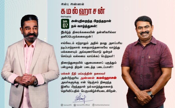 தமிழ்த் திரைக்கலையின் தன்னிகரில்லா தனிப்பெருங்கலைஞன்!
எவ்வேடம் ஏற்றாலும் அதில் தமது அளப்பரிய நடிப்பாற்றலால் கதைமாந்தனாகவே வாழ்ந்து மக்களையும் அவ்வுணர்வோடு ஒன்றச் செய்யும் வல்லமை வாய்க்கப் பெற்றவர்!
திரைத்துறையில் புதுமைகளைப் புகுத்தும் பன்முகத் திறன் படைத்த படைப்பாளி!
மக்கள் நீதி மய்யத்தின் தலைவர் அன்பிற்குரிய அண்ணன் கமல்ஹாசன் அவர்களுக்கு என் நெஞ்சம் நிறைந்த இனிய பிறந்தநாள் நல் வாழ்த்துகளைத் தெரிவிப்பதில் பெருமகிழ்ச்சியடைகிறேன்.
@maiamofficial @ikamalhaasan