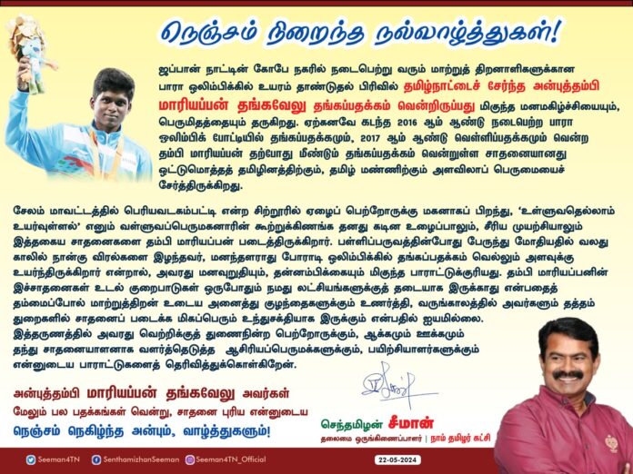 ஜப்பான் நாட்டின் கோபே நகரில் நடைபெற்று வரும் மாற்றுத் திறனாளிகளுக்கான பாரா ஒலிம்பிக்கில் உயரம் தாண்டுதல் பிரிவில் தமிழ்நாட்டைச் சேர்ந்த அன்புத்தம்பி மாரியப்பன் தங்கவேலு தங்கப்பதக்கம் வென்றிருப்பது மிகுந்த மனமகிழ்ச்சியையும், பெருமிதத்தையும் தருகிறது. ஏற்கனவே கடந்த 2016ஆம் ஆண்டு நடைபெற்ற பாரா ஒலிம்பிக் போட்டியில் தங்கப்பதக்கமும், 2017ஆம் ஆண்டு வெள்ளிப்பதக்கமும் வென்ற தம்பி மாரியப்பன் தற்போது மீண்டும் தங்கப்பதக்கம் வென்றுள்ள சாதனையானது ஒட்டுமொத்தத் தமிழினத்திற்கும், தமிழ் மண்ணிற்கும் அளவிலாப் பெருமையைச் சேர்த்திருக்கிறது.
சேலம் மாவட்டத்தில் பெரியவடகம்பட்டி என்ற சிற்றூரில் ஏழைப் பெற்றோருக்கு மகனாகப் பிறந்து, ‘உள்ளுவதெல்லாம் உயர்வுள்ளல்’ எனும் வள்ளுவப்பெருமகனாரின் கூற்றுக்கிணங்க தனது கடின உழைப்பாலும், சீரிய முயற்சியாலும் இத்தகைய சாதனைகளை தம்பி மாரியப்பன் படைத்திருக்கிறார். பள்ளிப்பருவத்தின்போது பேருந்து மோதியதில் வலது காலில் நான்கு விரல்களை இழந்தவர், மனந்தளராது போராடி ஒலிம்பிக்கில் தங்கப்பதக்கம் வெல்லும் அளவுக்கு உயர்ந்திருக்கிறார் என்றால், அவரது மனவுறுதியும், தன்னம்பிக்கையும் மிகுந்த பாராட்டுக்குரியது. தம்பி மாரியப்பனின் இச்சாதனைகள் உடல் குறைபாடுகள் ஒருபோதும் நமது லட்சியங்களுக்குத் தடையாக இருக்காது என்பதைத் தம்மைப்போல் மாற்றுத்திறன் உடைய அனைத்து குழந்தைகளுக்கும் உணர்த்தி, வருங்காலத்தில் அவர்களும் தத்தம் துறைகளில் சாதனைப் படைக்க மிகப்பெரும் உந்துசக்தியாக இருக்கும் என்பதில் ஐயமில்லை.
இத்தருணத்தில் அவரது வெற்றிக்குத் துணைநின்ற பெற்றோருக்கும், ஆக்கமும் ஊக்கமும் தந்து சாதனையாளனாக வளர்த்தெடுத்த ஆசிரியப்பெருமக்களுக்கும், பயிற்சியாளர்களுக்கும் என்னுடைய பாராட்டுகளைத் தெரிவித்துக்கொள்கிறேன்.
அன்புத்தம்பி மாரியப்பன் தங்கவேலு அவர்கள் மேலும் பல பதக்கங்கள் வென்று, சாதனை புரிய என்னுடைய நெஞ்சம் நெகிழ்ந்த அன்பும், வாழ்த்துகளும்!