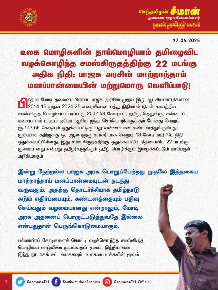 உலகமொழிகளின் தாய் மொழியாம் தமிழைவிட வழக்கொழிந்த சமஸ்கிருதத்திற்கு 22 மடங்கு அதிக நிதி: பாஜக அரசின் மாற்றாந்தாய் மனப்பான்மையின் மற்றுமொரு வெளிப்பாடு!
பிரதமர் மோடி தலைமையிலான பாஜக அரசின் முதல் இரு ஆட்சியாண்டுகளான 2014-15 முதல் 2024-25 வரையிலான பத்து நிதியாண்டுகள் காலத்தில் சமஸ்கிருத மொழியைப் பரப்ப ரூ.2532.59 கோடியும், தமிழ், தெலுங்கு, கன்னடம், மலையாளம் மற்றும் ஒரியா ஆகிய ஐந்து செம்மொழிகளுக்கும் சேர்த்து வெறும் ரூ.147.56 கோடியும் ஒதுக்கப்பட்டிருப்பது வன்மையான கண்டனத்துக்குரியது. குறிப்பாக தமிழுக்கு ஓர் ஆண்டிற்கு சராசரியாக வெறும் 13 கோடி மட்டுமே நிதி ஒதுக்கப்பட்டுள்ளது. இது சமஸ்கிருதத்திற்கு ஒதுக்கப்படும் நிதியைவிட 22 மடங்கு குறைவானது என்பது தமிழர்களுக்கும் தமிழ் மொழிக்கும் இழைக்கப்படும் மாபெரும் அநீதியாகும்.
இன்று நேற்றல்ல பாஜக அரசு பொறுப்பேற்றது முதலே இத்தகைய மாற்றாந்தாய் மனப்பான்மையுடன் நடந்து வருவதும், அதற்கு தொடர்ச்சியாக தமிழ்நாடு கடும் எதிர்ப்பையும், கண்டனத்தையும் பதிவு செய்வதும் வழமையானது என்றாலும் மோடி அரசு அதனைப் பொருட்படுத்துவதே இல்லை என்பதுதான் பெருங்கொடுமையாகும்.
பல்லாயிரம் கோடிகளைக் கொட்டி வழக்கொழிந்த சமஸ்கிருத மொழியை வாழ்விக்க முயல்வதன் மூலம், இந்தியாவை இந்து நாடாகக் கட்டமைக்கவும், உலகமயமாக்கலின் மூலம் வணிகச்சந்தையாக மாற்றி நிறுத்தப்பட்டிருக்கும் இந்திய ஒன்றியத்தில் அவ்வணிகம் செய்வதற்கு ஏதுவாக ஒரு பொதுமொழியை உருவாக்கவுமே இவ்வகை முயற்சிகள் முன்னெடுக்கப்படுகின்றன. இவையாவும் இந்துத்துவாவுக்குக் கிளைபரப்பவும், இந்தியாவைக் குறிப்பிட்ட மக்களுக்கு மட்டுமேயான நாடாக மாற்றவும் உதவுமே ஒழிய, இந்நாட்டின் வளர்ச்சிக்கும், முன்னேற்றத்திற்கும் துளியளவும் நன்மை பயக்காது.
பத்தாயிரம் மக்கள் கூட பேசாத ஒரு மொழியை வளர்த்து மற்ற தேசிய இனங்களின் தாய்மொழியை அழிப்பதை எப்படி ஏற்பது? இந்திய நாடு என்பது பன்முகத்தன்மை கொண்ட பல தேசிய இனங்கள் இணைந்து வாழக்கூடிய ஒன்றியம் என்பதை இந்த நாட்டை ஆளும் ஆட்சியாளர்கள் அதை ஒருபோதும் மறந்துவிடக்கூடாது. மக்கள் சகித்துக்கொண்டு, பொறுத்துக்கொண்டு போகிறார்கள் என்பதற்காக ஒரே மதம், ஒரே மொழி, ஒரே நாடு என்று ஒவ்வொன்றாக ஒற்றைமயப்படுத்தி திணிக்கின்ற கொடுங்கோன்மை நீண்டகாலம் நிலைக்கப்போவதில்லை. வடமொழி சமஸ்கிருதத்திற்கு முக்கியத்துவம் அளித்து அதிக நிதியை அள்ளிக்கொடுக்கும் இந்திய ஒன்றிய அரசு, 50000 ஆண்டுகளுக்கு மூத்த தமிழ்மொழிக்கு எந்த ஒரு முக்கியத்துவமும் அளிப்பதில்லையே ஏன்? அதிகளவில் வரி பங்களிப்பு செய்யும் தமிழ்நாட்டிற்கு இந்திய ஒன்றிய அரசு தரும் தண்டணை இதுவா?
இந்திய மொழிகளின் தொன்மையைத் தமிழிலிருந்து அறியலாம் என்று இந்திய ஒன்றியத்தின் பிரதமர் மோடியே கூறுகிறார். உலகின் மூத்த மொழியான தமிழ் இந்தியாவில் இருப்பது எங்களுக்குப் பெருமை என்கிறார். ஆனால் இதுவரை இந்திய அரசு எதுவொன்றில் தமிழ் மொழிக்கு முன்னுரிமை தந்து அங்கீகாரம் அளித்துள்ளது? இது உதட்டில் தேன் தடவி, உணவில் விசம் தரும் கொடுஞ்செயலாகும்.
அரசியலமைப்பு அட்டவணையில் இடம்பெற்றுள்ள 22 மொழிகளையும் தேசிய மொழிகளாக அறிவிக்க நடவடிக்கை எடுக்கச்சொல்லி உச்சநீதிமன்றமே அறிவுறுத்தியுள்ள நிலையில், அதற்கு முற்றிலும் நேரெதிராக ஒற்றை மொழியை முன்னிறுத்தி, அதனைத் திணிக்க முற்படும் ஒன்றிய அரசின் செயல் மிகப்பெரும் சனநாயகப் படுகொலையாகும். இந்த நாட்டில் பிரிவினைவாதிகள் என்று யாரும் தனியாக இல்லை. உண்மையில் ஒரு மொழியைத் திணிப்பது, ஒரு மொழியை வளர்ப்பதன் மூலம் நாட்டைத் துண்டாட நினைக்கும் இந்திய ஒன்றிய ஆட்சியாளர்கள்தான் உண்மையான பிரிவினைவாதிகள். பல இனங்கள், பல மொழிகள் என்றால் இந்தியா ஒரே நாடாக இருக்கும். ஒரே மொழி என்றால் பல நாடுகள் பிறக்கும் என்ற வரலாற்றுப் பேருண்மையை எப்போது உணரப்போகிறார்கள்?
ஆகவே, பலதரப்பட்ட மொழிகள் பேசப்படும் இந்நாட்டின் பன்மைத்துவத்தைச் சிதைத்து, ஒரு மொழியை வளர்க்க, மற்ற மொழிகளை அழிக்க முற்படுவது இந்நாடு ஏற்றிருக்கிற கூட்டாட்சித் தத்துவத்திற்கு எதிரானது என்பதை உணர்ந்து, இனியேனும் அனைத்து செம்மொழிகளுக்கும் சம அளவில் நிதி ஒதுக்க வேண்டும் என்றும், தமிழ்மொழிக்கு கடந்த நிதியாண்டுகளில் குறைத்து வழங்கப்பட்ட நிதியையும் சேர்த்து ஒதுக்கீடு செய்ய வேண்டுமெனவும் வலியுறுத்துகிறேன்.
- செந்தமிழன் சீமான்
தலைமை ஒருங்கிணைப்பாளர்
நாம் தமிழர் கட்சி