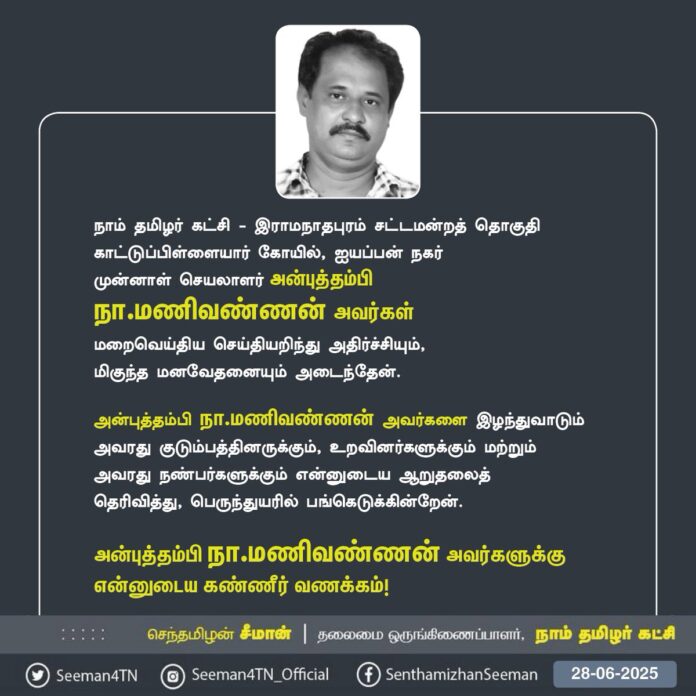 நாம் தமிழர் கட்சி - இராமநாதபுரம் சட்டமன்றத் தொகுதி காட்டுப்பிள்ளையார் கோயில், ஐயப்பன் நகர்
முன்னாள் செயலாளர் அன்புத்தம்பி
நா.மணிவண்ணன் அவர்கள்
மறைவெய்திய செய்தியறிந்து அதிர்ச்சியும்,
மிகுந்த மனவேதனையும் அடைந்தேன்.
அன்புத்தம்பி நா.மணிவண்ணன் அவர்களை இழந்துவாடும் அவரது குடும்பத்தினருக்கும், உறவினர்களுக்கும் மற்றும்
அவரது நண்பர்களுக்கும் நாம் தமிழர் சொந்தங்களுக்கும் என்னுடைய ஆறுதலைத்
தெரிவித்து, பெருந்துயரில் பங்கெடுக்கின்றேன்.
அன்புத்தம்பி நா.மணிவண்ணன் அவர்களுக்கு
என்னுடைய கண்ணீர் வணக்கம்!