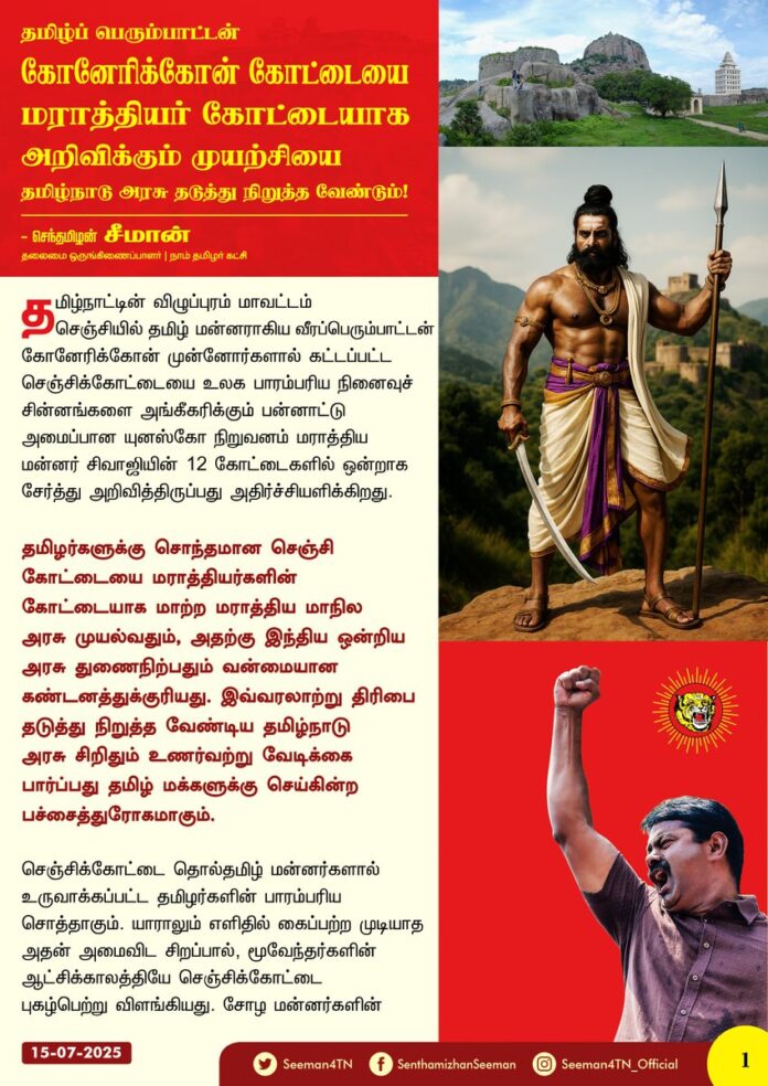 தமிழ்ப் பெரும்பாட்டன் கோனேரிக்கோன் கோட்டையை மராத்தியர்களின் கோட்டையாக அறிவிக்கும் முயற்சியை தமிழ்நாடு அரசு தடுத்து நிறுத்த வேண்டும்!
@CMOTamilnadu @mkstalin
தமிழ்நாட்டின் விழுப்புரம் மாவட்டம், செஞ்சியில் தமிழ் மன்னராகிய வீரப்பெரும்பாட்டன் கோனேரிக்கோன் முன்னோர்களால் கட்டப்பட்ட செஞ்சிக்கோட்டையை உலக பாரம்பரிய நினைவுச் சின்னங்களை அங்கீகரிக்கும் பன்னாட்டு அமைப்பான யுனஸ்கோ நிறுவனம் மராத்திய மன்னர் சிவாஜியின் 12 கோட்டைகளில் ஒன்றாக சேர்த்து அறிவித்திருப்பது அதிர்ச்சியளிக்கிறது. தமிழர்களுக்கு சொந்தமான செஞ்சி கோட்டையை மராத்தியர்களின் கோட்டையாக மாற்ற மராத்திய மாநில அரசு முயல்வதும், அதற்கு இந்திய ஒன்றிய அரசு துணைநிற்பதும் வன்மையான கண்டனத்துக்குரியது. இவ்வரலாற்று திரிபை தடுத்து நிறுத்த வேண்டிய தமிழ்நாடு அரசு சிறிதும் உணர்வற்று வேடிக்கை பார்ப்பது தமிழ் மக்களுக்கு செய்கின்ற பச்சைத்துரோகமாகும்.
செஞ்சிக்கோட்டை தொல்தமிழ் மன்னர்களால் உருவாக்கப்பட்ட தமிழர்களின் பாரம்பரிய சொத்தாகும். யாராலும் எளிதில் கைப்பற்ற முடியாத அதன் அமைவிட சிறப்பால், மூவேந்தர்களின் ஆட்சிக்காலத்தியே செஞ்சிக்கோட்டை புகழ்பெற்று விளங்கியது. சோழ மன்னர்களின் அவைப்புலவரான ஒட்டக்கூத்தர் இயற்றிய மூவருலா நூலில், “கடியரணச் செம்பொற் பதணஞ் செறியிஞ்சிச் செஞ்சியர்கோன் கம்பக் களியானைக் காடவனும்” என்ற பாடல் வரிகள் மூலம், ‘வலிமையான மதில்களை கொண்ட கோட்டைகளையும், வலிய போர் யானைகளையும் கொண்டவன் மன்னர் செஞ்சியர்கோன் காடவன்’ என்று வியந்து பாடுகிறார்.
சேந்தமங்கலத்தைத் தலைநகராகக் கொண்டு ஆண்டு வந்த காடவன் கோப்பெருஞ்சிங்கன், மூன்றாம் இராஜராஜ சோழனை சிறை பிடித்து, செஞ்சியை அடுத்த அன்னமங்கலம் எனும் ஊரின் மலைக்குகையில் சிறை வைத்த வரலாற்று நிகழ்வுகள், அக்குகையில் காணப்படும் சிற்பத்தின் மூலமும், அங்கு பொறிக்கப்பட்ட எழுத்துக்கள் மூலமும் அறியமுடிகிறது. வயலூர் கல்வெட்டும் அவ்வரலாற்றுச் செய்தியை உறுதிப்படுத்துகிறது.
செஞ்சி கோட்டையை கி.பி.1190 முதல் மன்னர் ஆனந்தகோனும், கி.பி.1240 முதல் மன்னர் கிருஷ்ணகோனும், கி.பி.1270 முதல் மன்னர் கோனேரிக்கோனும் அதன் பிறகு அவருடைய வாரிசுகள் மன்னர் கோவிந்தகோன், மன்னர் வலியகோன், மன்னர் கோட்டியலிங்ககோன் ஆகியோர் தொடர்ச்சியாக ஆண்ட மிக நீண்ட வரலாற்றை உடையது. அதன் பிறகு, வரலாற்றின் போக்கில் செஞ்சி கோட்டை விசயநகர நாயக்கர்கள், மராட்டியர், முகலாயர், ஆற்காடு நவாப்புகள், பிரஞ்சுக்காரர், ஆங்கிலேயர் ஆகியோரின் ஆளுகையில் மாறி மாறி இருந்து வந்துள்ளது. நாயக்க மன்னரிடமிருந்து செஞ்சியை பிஜப்பூர் சுல்தான் கி.பி.1649இல் கைப்பற்றினார். 28 ஆண்டுகள் பிஜப்பூர் சுல்தான் ஆட்சிக்கு பிறகு 1677ஆம் ஆண்டுதான் மராத்திய மன்னர் சிவாஜி செஞ்சிக் கோட்டையைக் கைப்பற்றி, தன்னுடைய அரசுடன் இணைத்துக் கொண்டார்.
1698இல் செஞ்சிக்கோட்டை முகலாயர் வசம் வந்தது. முகாலய மன்னர் ஔரங்கசிப், செஞ்சி கோட்டையின் தலைவராக ராஜபுத்திரரான சரூப்சிங்கை நியமித்தார். 1714இல் சரூப்சிங் இறந்த பிறகு பட்டத்திற்கு வந்த அவருடைய மகன் தேசிங்கு, ஆற்காடு நவாப் உடனான போரில் வீரமரணம் அடைந்ததால், செஞ்சிக்கோட்டை ஆற்காடு நவாப் ஆளுகையின்கீழ் வந்தது. அதன்பிறகு செஞ்சிக் கோட்டையானது பிரஞ்சுக்காரர், ஆங்கிலேயர் ஆகியோரின் ஆளுகையில் மாறிமாறி இருந்துவந்த நிலையில், 1780இல் ஐதர் அலி செஞ்சிக்கோட்டையை கைப்பற்றினார். இறுதியாக 1799இல் கோட்டை ஆங்கிலேயர் வசம் போனது.
மராத்தியர்கள் செஞ்சிக்கோட்டையை ஆண்டது வெறும் 22 ஆண்டுகள் மட்டுமே. அதிலும் 8 ஆண்டுகள் செஞ்சிக்கோட்டை முகலாயர்களின் முற்றுகையில் இருந்தது. மராத்தியர்கள் செஞ்சிக்கோட்டையில் வலுவான கட்டுமானங்கள் மேற்கொண்டதற்கான எவ்வித ஆதாரங்களும் இல்லை. மராத்தியரை விடவும் அதிக ஆண்டுகள்
செஞ்சிக்கோட்டையை நாயக்கர் மன்னரும், ஆற்காடு நவாபும், பீஜபூர் சுல்தானும், முகலாயரும், ஆங்கிலேயரும் மாறி மாறி படையெடுத்து வந்து ஆண்டுள்ளனர். ஆனால், உண்மையிலேயே செஞ்சிக்கோட்டையானது தலைமுறை தலைமுறையாக அம்மண்ணை ஆண்ட பூர்வகுடி தமிழ் மன்னர்களாகிய கோனேரிக்கோன் முன்னோர்களுக்கு சொந்தமானது என்றே வரலாற்றில் பதிய வேண்டும்.
செஞ்சியில் வரலாற்று சிறப்பு வாய்ந்த கோட்டை அமைந்துள்ளது. மூன்று மலைகளை இணைத்து, 1,200 ஏக்கர் பரப்பளவில், 12 கி.மீ., நீளமுள்ள மதில் சுவர்களுடன், 80 அடி அகலம் உள்ள அகழிகளுடன், 800 அடி உயர மலை உச்சியில், கி.பி.1190ம் ஆண்டு காடவக்கோன் வாரிசுகளாலேயே வலிமை வாய்ந்த செஞ்சி கோட்டை கட்டடப்பட்டது என்பதே வரலாற்று பேருண்மையாகும். ஆனால், வரலாற்றை தொலைத்துவிட்டு ஆதரவற்று நிற்கும் தமிழினம், செஞ்சி பகுதியிலுள்ள குப்பம் கோனேரிகுப்பம் என்றும், கோட்டைக்கு தேசிங்குராஜா கோட்டை என்றும் அழைப்பதையும் அமைதியாக அனுமதித்ததன் விளைவே, தற்போது செஞ்சிக்கோட்டை மராத்தியர்களுக்கு சொந்தமானது என்று சொந்தம் கொண்டாடும் அளவிற்கு மோசமான வரலாற்று இழிநிலையை எட்டியுள்ளது.
தமிழ்நிலத்தில் தமிழர் மூதாதைகள் அரசாண்ட செஞ்சி கோட்டை தமிழர்களின் பாரம்பாரிய சொத்தாகும். அதனை மராத்தியர்கள் கோட்டைபோல பொய்யாக வரலாற்றை புனைந்து அதற்கு பன்னாட்டு நிறுவனத்தின் அங்கீகாரத்தை பெற முயலும் மாராத்திய மாநில அரசின் முயற்சி அப்பட்டமான வரலாற்று திரிபாகும்.
தமிழர் வரலாற்றை இழிவுபடுத்தி, தமிழர் கோட்டையை அயலாரின் கோட்டை என்று அடையாளப்படுத்துவதை தமிழ்நாடு அரசு எப்படி அனுமதிக்கிறது? செஞ்சிக்கோட்டை மராத்தியரின் கோட்டை என்ற அவ்வரலாற்றுப் புரட்டிற்கு தமிழ்நாடு முதலமைச்சர் ஐயா மு.க.ஸ்டாலின் வாழ்த்து தெரிவித்து, வழிமொழிந்துள்ளது வெட்கக்கேடானது. கீழடி மட்டும்தான் தமிழர் அடையாளமா? செஞ்சிக்கோட்டை தமிழர் அடையாளம் இல்லையா? அது மராத்தியருடையது என்பதை எப்படி திமுக அரசு ஏற்கிறது? மாராத்திய மாநில பாஜக அரசும், இந்திய ஒன்றிய பாஜக அரசும் இணைந்து முன்னெடுத்துள்ள கூட்டுச்சதிக்கு தமிழ்நாட்டை ஆளும் திமுக அரசு துணைபோவது தமிழர்களுக்கு இழைத்துள்ள பச்சைத்துரோகமாகும். இதுதான் திமுக அரசு பாஜகவை எதிர்க்கும் முறையா?
ஆகவே, தமிழர்களுக்கு சொந்தமான செஞ்சி கோட்டையை மராத்தியர்களின் கோட்டையென யுனஸ்கோ நிறுவனத்தின் மூலம் அறிவிக்கும் முயற்சியை இந்திய ஒன்றிய அரசு உடனடியாக கைவிட வேண்டும். தமிழர் வரலாற்றை திரிக்கும் இக்கொடுஞ்செயலை தமிழ்நாடு அரசு உடனடியாக தடுத்துநிறுத்த வேண்டுமெனவும் வலியுறுத்துகிறேன்.
- செந்தமிழன் சீமான்
தலைமை ஒருங்கிணைப்பாளர்
நாம் தமிழர் கட்சி