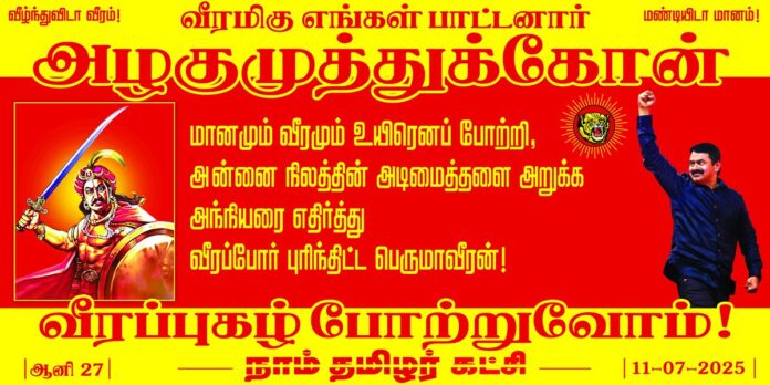 மானமும், வீரமும் உயிரெனப் போற்றி, அன்னை நிலத்தின் அடிமைத்தளை அறுக்க அந்நியரை எதிர்த்து வீரப்போர் புரிந்திட்ட பெருமாவீரன்!
வீரமிகு எங்கள் பாட்டனார்
அழகுமுத்துக்கோன்
வீரப்புகழ் போற்றுவோம்!
தூத்துக்குடி மாவட்டம், கோவில்பட்டி சட்டமன்றத் தொகுதிக்கு உட்பட்ட கட்டாலங்குளத்தில் அமைந்துள்ள வீரப்பெரும்பாட்டனார் அழகுமுத்துக்கோன் நினைவு மணிமண்டபத்தில் இன்று (11-07-205) காலை 10 மணியளவில் நம் பாட்டனாருக்கு மலர்வணக்கம் செலுத்த மானத்தமிழரெல்லாம் மறவாமல் கூடுவோம்!
நாம் தமிழர்!
