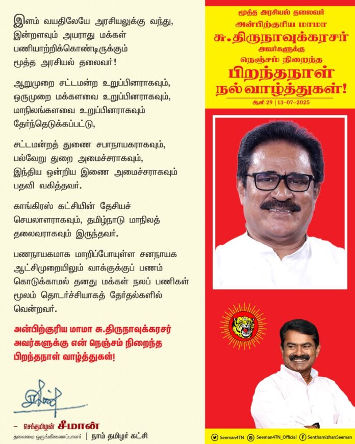 இளம் வயதிலேயே அரசியலுக்கு வந்து, இன்றளவும் அயராது மக்கள் பணியாற்றிக்கொண்டிருக்கும் மூத்த அரசியல் தலைவர்!
ஆறுமுறை சட்டமன்ற உறுப்பினராகவும், ஒருமுறை மக்களவை உறுப்பினராகவும், மாநிலங்களவை உறுப்பினராகவும் தேர்ந்தெடுக்கப்பட்டு,
சட்டமன்ற துணை சபாநாயகராகவும், பல்வேறு துறை அமைச்சராகவும், இந்திய ஒன்றிய இணை அமைச்சராகவும் பதவி வகித்தவர்.
காங்கிரஸ் கட்சியின் தேசியச் செயலாளராகவும், தமிழ்நாடு மாநிலத் தலைவராகவும் இருந்தவர்.
பணநாயகமாக மாறிப்போயுள்ள சனநாயக ஆட்சிமுறையிலும் வாக்குக்குப் பணம் கொடுக்காமல் தனது மக்கள் நலப் பணிகள் மூலம் தொடர்ச்சியாகத் தேர்தல்களில் வென்றவர்.
அன்பிற்குரிய மாமா சு.திருநாவுக்கரசர் அவர்களுக்கு என் நெஞ்சம் நிறைந்த பிறந்தநாள் வாழ்த்துகள்!