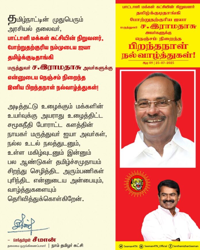தமிழ்நாட்டின் முதுபெரும் அரசியல் தலைவர், பாட்டாளி மக்கள் கட்சியின் நிறுவனர், போற்றுதற்குரிய நம்முடைய ஐயா தமிழ்க்குடிதாங்கி மருத்துவர் ச.இராமதாசு அவர்களுக்கு என்னுடைய நெஞ்சம் நிறைந்த இனிய பிறந்தநாள் நல்வாழ்த்துகள்!
அடித்தட்டு உழைக்கும் மக்களின் உயர்வுக்கு அயராது உழைத்திட்ட சமூகநீதி போராட்ட களத்தின் நாயகர் மருத்துவர் ஐயா அவர்கள், நல்ல உடல் நலத்துடனும், உள்ள மகிழ்வுடனும் இன்னும் பல ஆண்டுகள் தமிழ்ச்சமுதாயம் சிறந்து செழித்திட அரும்பணிகள் புரிந்திட என்னுடைய அன்பையும், வாழ்த்துகளையும் தெரிவித்துக்கொள்கிறேன்.
@drramadoss