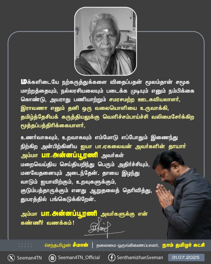 மக்களிடையே நற்கருத்துக்களை விதைப்பதன் மூலம்தான் சமூக மாற்றத்தையும், நல்லரசியலையும் படைக்க முடியும் எனும் நம்பிக்கை கொண்டு, அயராது பணியாற்றும் சமரசமற்ற ஊடகவியலாளர்!
இராவணா எனும் தனி ஒரு வலையொளியை உருவாக்கி, தமிழ்த்தேசியக் கருத்தியலுக்கு வெளிச்சம்பாய்ச்சி வலிமைசேர்க்கிற
மூத்த பத்திரிக்கையாளர்!
உணர்வாகவும், உறவாகவும் எம்மோடு எப்போதும் இணைந்து நிற்கிற அன்பிற்கினிய ஐயா பா.ஏகலைவன் அவர்களின் தாயார் அம்மா பா.அன்னப்பூரணி அவர்கள் மறைவெய்திய செய்தியறிந்து பெரும் அதிர்ச்சியும், மனவேதனையும் அடைந்தேன். தாயை இழந்து வாடும் ஐயாவிற்கும், உறவுகளுக்கும், குடும்பத்தாருக்கும் எனது ஆறுதலைத் தெரிவித்து, துயரத்தில் பங்கெடுக்கிறேன்.
அம்மாவுக்கு என்னுடைய கண்ணீர் வணக்கத்தைச் செலுத்துகிறேன்.
@eagalaivanp