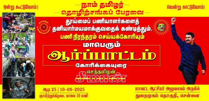 தூய்மைப் பணியாளர்களைத் தனியார் மயமாக்குவதைக் கண்டித்தும், பணிநிரந்தரம் செய்யக்கோரியும்,
நாம் தமிழர் தொழிற்சங்கப் பேரவை சார்பாக,
ஆடி 25ஆம் நாள் (10.08.2025) காலை 10 மணியளவில்
சென்னை மாவட்டம், துறைமுகம் தொகுதி, மாவட்ட ஆட்சியர் அலுவலகம் அருகில்,
மாபெரும் ஆர்ப்பாட்டம் நடைபெறவிருக்கிறது.
மானத்தமிழரெல்லாம் மறக்காமல் கூடுவோம்!
நாம் தமிழர்!