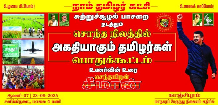 உழவை மீட்போம்! உலகைக் காப்போம்!
வளர்ச்சி என்ற பெயரில் வேளாண் விலைநிலங்களையும், குடியிருப்பு நிலங்களையும் அபகரித்து, இயற்கை கனிம வளங்களைச் சுரண்டி, நிலம், நீர், காற்றினை நஞ்சாக்கி, சுற்றுச்சூழலைப் பாழாக்கும் அனைத்து ஆபத்தானத் திட்டங்களை எதிர்த்தும்,
நாம் தமிழர் கட்சியின் சுற்றுச்சூழல் பாசறை சார்பாக ஆவணி 07ஆம் நாள் (23.08.2025) மாலை 04 மணியளவில் காஞ்சிபுரத்தில்,
‘சொந்த நிலத்தில் அகதியாகும் தமிழர்கள்’ மாபெரும் பொதுக்கூட்டம் நடைபெறவிருக்கிறது.
மானத்தமிழரெல்லாம் மறக்காமல் கூடுவோம்!
நாம் தமிழர்!
@NTKEnvWing