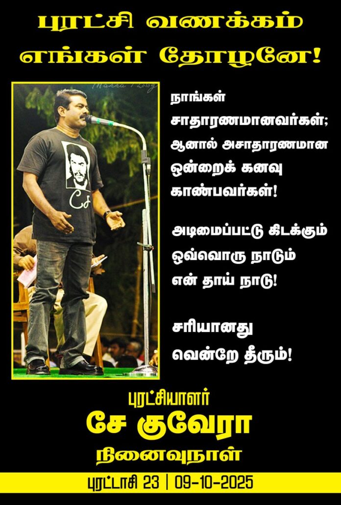 நாங்கள் சாதாரணமானவர்கள்; ஆனால் அசாதாரணமான ஒன்றைக் கனவு காண்பவர்கள்!
அடிமைப்பட்டு கிடக்கும் ஒவ்வொரு நாடும் என் தாய் நாடு!
சரியானது வென்றே தீரும்!
என்று முழங்கிய புரட்சியாளர் சே குவேரா அவர்களின் நினைவுநாள் இன்று (09-10-2025)
புரட்சி வணக்கம் எங்கள் தோழனே!
#CheGuevara