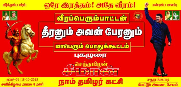 எங்களின் உயிரோடும், உணர்வோடும் கலந்து வாழுகின்ற அன்பு உறவுகள் அனைவருக்கும் வணக்கம்!
வீரப்பெரும்பாட்டன்
தீரனும் அவன் பேரனும்
மாபெரும் பொதுக்கூட்டம்
நாள்: 18-10-2025 சனிக்கிழமை
மாலை 04 மணிக்கு
இடம்: சதுரங்காடி மேட்டூர் அணை, சேலம்
மானத்தமிழரெல்லாம் மறக்காமல் கூடுவோம்!
பாட்டனின் பெரும்புகழ் பாடுவோம்!
நாம் தமிழர்!
