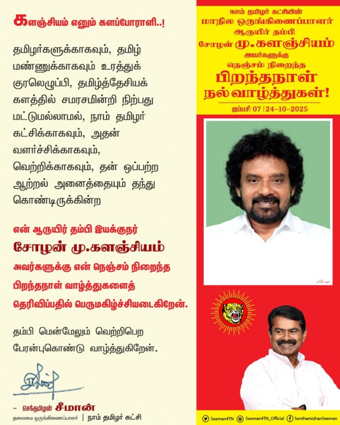 களஞ்சியம் எனும் களப்போராளி..!
தமிழர்களுக்காகவும், தமிழ் மண்ணுக்காகவும் உரத்துக் குரலெழுப்பி, தமிழ்த்தேசியக் களத்தில் சமரசமின்றி நிற்பது மட்டுமல்லாமல் நாம் தமிழர் கட்சிக்காகவும், அதன் வளர்ச்சிக்காகவும், வெற்றிக்காகவும், தன் ஒப்பற்ற ஆற்றல் அனைத்தையும் தந்து கொண்டிருக்கின்ற
என் ஆருயிர் தம்பி இயக்குநர் சோழன் மு.களஞ்சியம் அவர்களுக்கு என் நெஞ்சம் நிறைந்த பிறந்தநாள் வாழ்த்துகளைத் தெரிவிப்பதில் பெருமகிழ்ச்சியடைகிறேன்!
தம்பி மென்மேலும் வெற்றிபெற பேரன்புகொண்டு வாழ்த்துகிறேன்.
@cholan_mukka