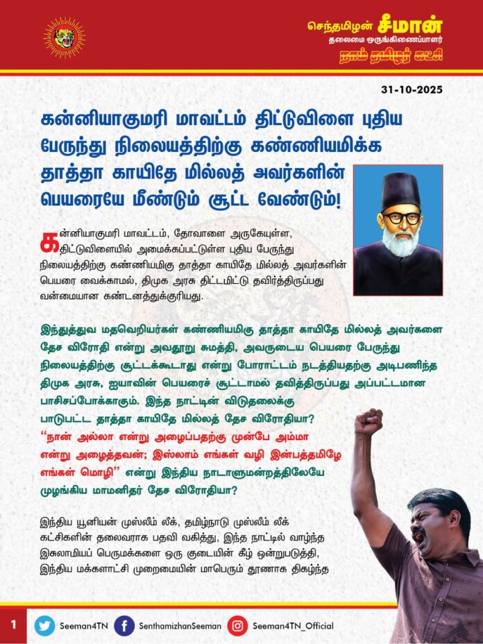 கன்னியாகுமரி மாவட்டம், திட்டுவிளை புதிய பேருந்துநிலையத்திற்கு கண்ணியமிக்க தாத்தா காயிதே மில்லத் அவர்களின் பெயரையே மீண்டும் சூட்ட வேண்டும்!
@CMOTamilnadu @mkstalin
கன்னியாகுமரி மாவட்டம், தோவாளை அருகேயுள்ள, திட்டுவிளையில் அமைக்கப்பட்டுள்ள புதிய பேருந்து நிலையத்திற்கு கண்ணியமிகு தாத்தா காயிதே மில்லத் அவர்களின் பெயரை வைக்காமல், திமுக அரசு திட்டமிட்டு தவிர்த்திருப்பது வன்மையான கண்டனத்துக்குரியது.
இந்துத்துவ மதவெறியர்கள் கண்ணியமிகு தாத்தா காயிதே மில்லத் அவர்களை தேச விரோதி என்று அவதூறு சுமத்தி, அவருடைய பெயரைப் பேருந்து நிலையத்திற்குச் சூட்டக்கூடாது என்று போராட்டம் நடத்தியதற்கு அடிபணிந்த திமுக அரசு, தாத்தாவின் பெயரைச் சூட்டாமல் தவித்திருப்பது அப்பட்டமான பாசிசப்போக்காகும்.
இந்த நாட்டின் விடுதலைக்குப் பாடுபட்ட தாத்தா காயிதே மில்லத் தேச விரோதியா?
"நான் அல்லா என்று அழைப்பதற்கு முன்பே அம்மா என்று அழைத்தவன்; இஸ்லாம் எங்கள் வழி இன்பத்தமிழே எங்கள் மொழி" என்று இந்திய நாடாளுமன்றத்திலேயே முழங்கிய மாமனிதர் தேச விரோதியா?
இந்திய யூனியன் முஸ்லீம் லீக், தமிழ்நாடு முஸ்லீம் லீக் கட்சிகளின் தலைவராகப் பதவி வகித்து, இந்த நாட்டில் வாழ்ந்த இசுலாமியப் பெருமக்களை ஒரு குடையின் கீழ் ஒன்றுபடுத்தி, இந்திய மக்களாட்சி முறைமையின் மாபெரும் தூணாக திகழ்ந்த தாத்தா காயிதே மில்லத் தேச விரோதியா?
இந்திய அரசியல் நிர்ணய சபையின் உறுப்பினராக இருந்த தாத்தா காயிதே மில்லத் தேச விரோதியா?
20 ஆண்டுகள் இந்திய நாடாளுமன்ற உறுப்பினராகவும், தமிழ்நாடு சட்டமன்ற உறுப்பினர் மற்றும் எதிர்க்கட்சித் தலைவராகவும் திகழ்ந்த தாத்தா காயிதே மில்லத் தேச விரோதியா?
பாகிஸ்தான் பிரிவினையின்போது விருப்பமுள்ள இசுலாமியர்கள் பாகிஸ்தான் செல்லலாம் என்று அரசு கூறியபோது, நாங்கள் இந்த மண்ணின் மக்கள், நாங்கள் ஏன் வேறு நாட்டிற்கு செல்ல வேண்டும் என்று எதிர் கேள்வி எழுப்பிய பெருமகன், தாத்தா காயிதே மில்லத் அவர்கள் தேசிய விரோதியா?
முகமது அலி ஜின்னா உங்களுக்கு எந்த உதவி வேண்டுமானாலும் கேளுங்கள் என்று கூறியபோது, ‘ஜின்னா அவர்களே, எங்கள் பிரச்சினைகளை நாங்கள் தீர்த்துக் கொள்கிறோம். எங்களின் பாதுகாவலுக்கு இந்தியா என்ற நாடு உண்டு’ என்று ஜவஹர்லால் நேரு முன்னிலையிலேயே கூறிய தாத்தா காயிதே மில்லத் தேச விரோதியா?
இந்த நாடு ஆங்கிலேயர்களிடம் அடிமைப்பட்டு கிடந்தபோது எதிர்த்துப் போராடிய தாத்தா காயிதே மில்லத் தேச விரோதி? அதன் விடுதலைக்கு எந்த பங்களிப்பும் செய்யாத நீங்கள் தேசியவாதியா?
இந்த நாட்டின் விடுதலைக்கு போராடியவர்கள் பாகிஸ்தானிலும், பங்களாதேசிலும் கூட உள்ளனர். ஆனால், இந்த நாட்டின் விடுதலைக்கு போராடாத, எந்த பங்களிப்பும் செய்யாதவர்கள் நாடாளுமன்றத்திலும் பெரும் பதவிகளிலும் இருந்துகொண்டு மற்றவர்களுக்கு இந்நாட்டின் தேசப்பற்று குறித்து பாடமெடுப்பதும், யார் தேசியவாதி யார் தேசவிரோதி என சொல்வதும் தான் பெருங்கொடுமை.
இந்த நாட்டை மதத்தின் பெயரால் துண்டாடி ஒவ்வொரு நாளும் பிரிந்து பிளக்கும் நீங்கள் எல்லாம் தேசியவாதி, இந்த நாட்டின் ஒற்றுமைக்கும், ஒருமைப்பாட்டிற்கும் தம் வாழ்நாளை ஒப்புவித்து வாழ்ந்த பெருந்தகை தேச விரோதியா? மதவாதிகளின் இத்தகைய பொய்ப்பரைப்புரைக்கு திமுக அரசு துணைபோனது ஏன்? அப்படி என்றால் தாத்தா காயிதே அவர்களை திட்டமிட்டு இழிவுபடுத்தும் மதவாதிகளின் அவதூறு பரப்புரையை திமுக அரசு ஏற்கிறதா? திமுக அரசிற்கு ஏன் இந்த இரட்டை வேடம்?
இசுலாமியர் பெருமக்கள் பெருமளவில் வாழும் திட்டுவிளைப் பகுதி பேருந்து நிலையமானது, ஏற்கனவே தாத்தா காயிதே மில்லத் அவர்களின் பெயரில் இயங்கியதுதானே? புதிதாகக் கட்டிய பேருந்து நிலையத்திற்கு அதே பெயரை வைப்பதற்கு திமுக அரசுக்கு என்ன தயக்கம்? ஆர்எஸ்எஸ் கோட்பாடுகளை அப்படியே செயல்படுத்துவதற்கு பெயர்தான் திராவிட மாடலா? இதிலிருந்தே பாஜகவின் B Team ஆக செயல்படுவது திமுகதான் என்பது மீண்டுமொருமுறை உறுதியாகிறது.
ஆகவே, கன்னியாகுமரி மாவட்டம் திட்டுவிளை புதிய பேருந்துநிலையத்திற்கு, ஏற்கனவே சூட்டப்பட்டிருந்தபடி, கண்ணியமிக்க தாத்தா காயிதே மில்லத் அவர்களின் பெயரையே மீண்டும் சூட்ட வேண்டுமென்று வலியுறுத்துகிறேன். இல்லையென்றால், மாபெரும் மக்கள் திரள் போராட்டத்தை நாம் தமிழர் கட்சி முன்னெடுக்கும் என்றும் எச்சரிக்கின்றேன்.
- செந்தமிழன் சீமான்
தலைமை ஒருங்கிணைப்பாளர்
நாம் தமிழர் கட்சி