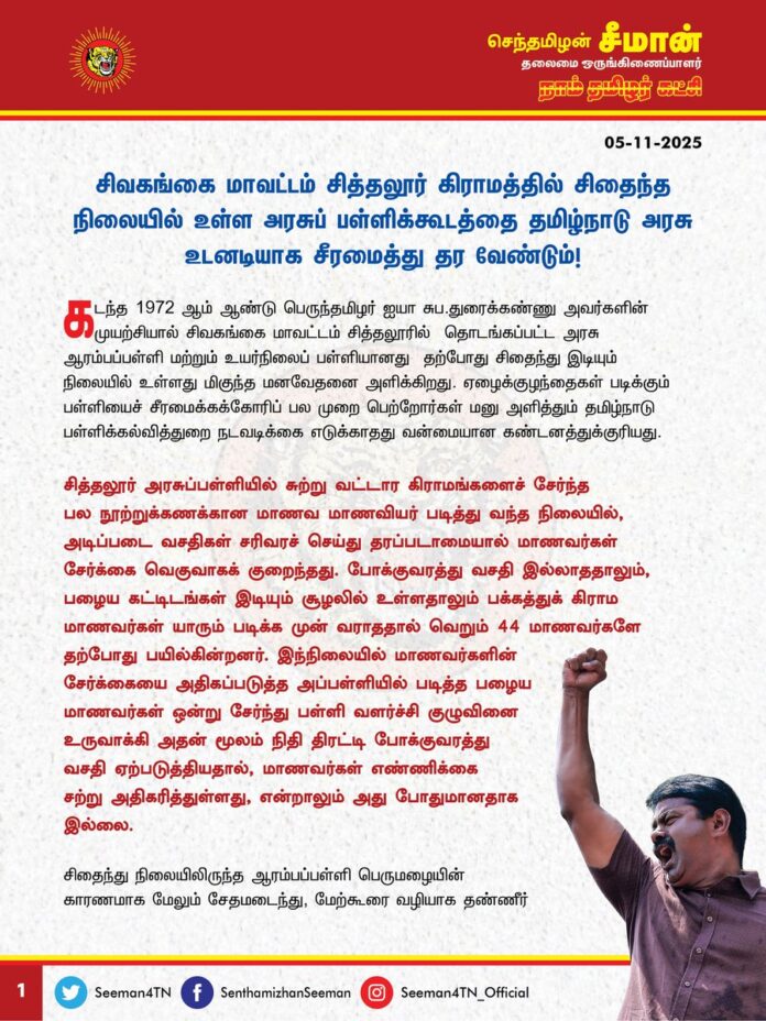 சிவகங்கை மாவட்டம் சித்தலூர் கிராமத்தில் சிதைந்த நிலையில் உள்ள அரசுப்பள்ளிக்கூடத்தை தமிழ்நாடு அரசு உடனடியாக சீரமைத்து தர வேண்டும்!
@CMOTamilnadu
@mkstalin
கடந்த 1972 ஆம் ஆண்டு பெருந்தமிழர் ஐயா சுப.துரைக்கண்ணு அவர்களின் முயற்சியால் சிவகங்கை மாவட்டம் சித்தலூரில் தொடங்கப்பட்ட அரசு ஆரம்பப்பள்ளி மற்றும் உயர்நிலைப் பள்ளியானது தற்போது சிதைந்து இடியும் நிலையில் உள்ளது மிகுந்த மனவேதனை அளிக்கிறது. ஏழைக்குழந்தைகள் படிக்கும் பள்ளியைச் சீரமைக்கக்கோரிப் பல முறை பெற்றோர்கள் மனு அளித்தும் தமிழ்நாடு பள்ளிக்கல்வித்துறை நடவடிக்கை எடுக்காதது வன்மையான கண்டனத்துக்குரியது.
சித்தலூர் அரசுப்பள்ளியில் சுற்று வட்டார கிராமங்களைச் சேர்ந்த பல நூற்றுக்கணக்கான மாணவ மாணவியர் படித்து வந்த நிலையில், அடிப்படை வசதிகள் சரிவரச் செய்து தரப்படாமையால் மாணவர்கள் சேர்க்கை வெகுவாகக் குறைந்தது. போக்குவரத்து வசதி இல்லாததாலும், பழைய கட்டிடங்கள் இடியும் சூழலில் உள்ளதாலும் பக்கத்துக் கிராம மாணவர்கள் யாரும் படிக்க முன் வராததால் வெறும் 44 மாணவர்களே தற்போது பயில்கின்றனர். இந்நிலையில் மாணவர்களின் சேர்க்கையை அதிகப்படுத்த அப்பள்ளியில் படித்த பழைய மாணவர்கள் ஒன்று சேர்ந்து பள்ளி வளர்ச்சி குழுவினை உருவாக்கி அதன் மூலம் நிதி திரட்டி போக்குவரத்து வசதி ஏற்படுத்தியதால், மாணவர்கள் எண்ணிக்கை சற்று அதிகரித்துள்ளது, என்றாலும் அது போதுமானதாக இல்லை.
சிதைந்து நிலையிலிருந்த ஆரம்பப்பள்ளி பெருமழையின் காரணமாக மேலும் சேதமடைந்து, மேற்கூரை வழியாக தண்ணீர் கசிந்ததால், ஆரம்பப்பள்ளி மாணவர்களை அழைத்துச்சென்று உயர்நிலைப்பள்ளியின் கணினி அறையில் கடந்த ஓராண்டாகப் பாடம் நடத்தி வந்தார்கள். தற்போது பெய்த மழையில் அக்கட்டிடமும் இடிந்து விழ தொடங்கியதால் தற்போது நாடகமேடையில் ஆரம்பப்பள்ளி மாணவர்கள் பாடம் பயிலும் அவலநிலை பெருங்கொடுமையாகும்.
சித்தலூர் மட்டுமின்றி தமிழ்நாடு முழுவதும் உள்ள கிராமப்புற ஏழை எளிய குழந்தைகள் படிக்கும் பல ஆயிரம் பள்ளிகள் இத்தகைய மோசமான நிலையிலேயே உள்ளது. திராவிட மாடல் ஆட்சியில் அரசுப் பள்ளிகளின் உட்கட்டமைப்பைச் சீரமைக்காமலும், மாணவர்களுக்குத் தேவையான அடிப்படை வசதிகளைச் செய்து தராமலும், திமுக அரசு நடிகர்களை வைத்துக் கல்வியிற் சிறந்த தமிழ்நாடு என்று வெற்று விளம்பரம் செய்வது நகைப்புக்குரியதாகும்.
ஆகவே, தமிழ்நாடு அரசு சிவகங்கை மாவட்டம் சித்தலூர் கிராமத்தில் சிதைந்த நிலையிலுள்ள அரசுப்பள்ளிக்கூடத்தை உடனடியாக சீரமைத்துத் தர வேண்டுமென வலியுறுத்துகிறேன்.
- செந்தமிழன் சீமான்
தலைமை ஒருங்கிணைப்பாளர்
நாம் தமிழர் கட்சி