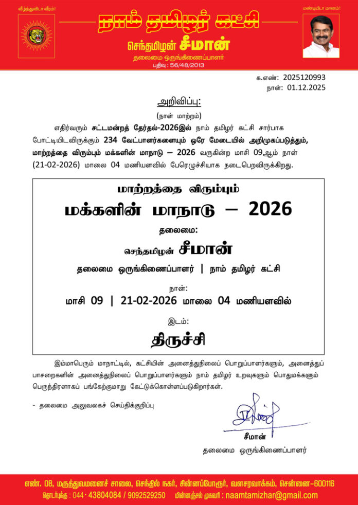 எதிர்வரும் சட்டமன்றத் தேர்தல்-2026இல் நாம் தமிழர் கட்சி சார்பாக போட்டியிடவிருக்கும் 234 வேட்பாளர்களையும் ஒரே மேடையில் அறிமுகப்படுத்தும், மாற்றத்தை விரும்பும் மக்களின் மாநாடு – 2026 மாசி 09ஆம் நாள்
(21-02-2026) மாலை 04 மணியளவில் திருச்சியில் பேரெழுச்சியாக நடைபெறவிருக்கிறது.