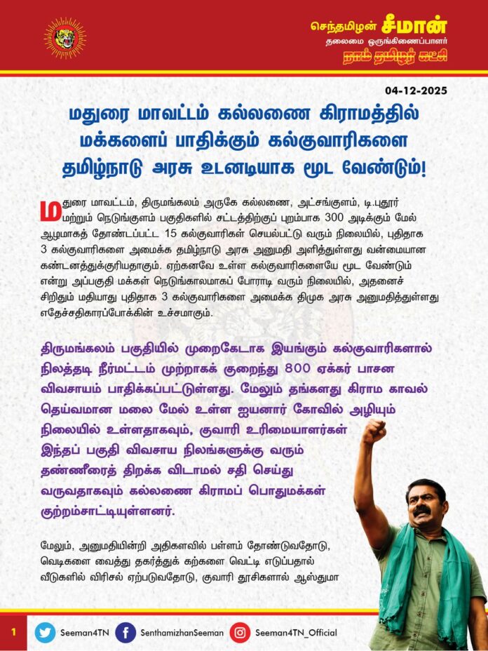 மதுரை மாவட்டம் கல்லணை கிராமத்தில் மக்களைப் பாதிக்கும் கல்குவாரிகளை தமிழ்நாடு அரசு உடனடியாக மூட வேண்டும்!
@CMOTamilnadu @mkstalin
மதுரை மாவட்டம், திருமங்கலம் அருகே கல்லணை, அட்சங்குளம், டி.புதூர் மற்றும் நெடுங்குளம் பகுதிகளில் சட்டத்திற்குப் புறம்பாக 300 அடிக்கும் மேல் ஆழமாகத் தோண்டப்பட்ட 15 கல்குவாரிகள் செயல்பட்டு வரும் நிலையில், புதிதாக 3 கல்குவாரிகளை அமைக்க தமிழ்நாடு அரசு அனுமதி அளித்துள்ளது வன்மையான கண்டனத்துக்குரியதாகும். ஏற்கனவே உள்ள கல்குவாரிகளையே மூட வேண்டும் என்று அப்பகுதி மக்கள் நெடுங்காலமாகப் போராடி வரும் நிலையில், அதனைச் சிறிதும் மதியாது புதிதாக 3 கல்குவாரிகளை அமைக்க திமுக அரசு அனுமதித்துள்ளது எதேச்சதிகாரப்போக்கின் உச்சமாகும்.
திருமங்கலம் பகுதியில் முறைகேடாக இயங்கும் கல்குவாரிகளால் நிலத்தடி நீர்மட்டம் முற்றாகக் குறைந்து 800 ஏக்கர் பாசன விவசாயம் பாதிக்கப்பட்டுள்ளது. மேலும் தங்களது கிராம காவல் தெய்வமான மலை மேல் உள்ள ஐயனார் கோவில் அழியும் நிலையில் உள்ளதாகவும், குவாரி உரிமையாளர்கள் இந்தப் பகுதி விவசாய நிலங்களுக்கு வரும் தண்ணீரைத் திறக்க விடாமல் சதி செய்து வருவதாகவும் கல்லணை கிராமப் பொதுமக்கள் குற்றம்சாட்டியுள்ளனர். மேலும், அனுமதியின்றி அதிகளவில் பள்ளம் தோண்டுவதோடு, வெடிகளை வைத்து தகர்த்துக் கற்களை வெட்டி எடுப்பதால் வீடுகளில் விரிசல் ஏற்படுவதோடு, குவாரி தூசிகளால் ஆஸ்துமா உள்ளிட்ட நோய்களையும் அப்பகுதி மக்கள் சந்தித்து வருகின்றனர். இதுகுறித்து தொடர் போராட்டங்களை மக்கள் முன்னெடுத்தும், அதிகாரிகள் முதல் ஆட்சியாளர்கள் வரை பலமுறை மனு அளித்தும் எவ்வித நடவடிக்கையும் எடுக்கப்படவில்லை. மாறாக, கல்குவாரி முதலாளிகளுக்கு ஆதரவாக மக்களின் அறப்போராட்டத்தை திமுக அரசு அடக்க முனைவது இந்த அரசு யாருக்கானது என்ற கேள்வியை எழுப்புகிறது.
இரு திராவிடக்கட்சிகளின் ஆட்சியிலும் தமிழ்நாட்டின் இயற்கை வளங்களான மலைகள், ஆறுகள், ஏரிகள், காடுகள், விளைநிலங்கள் ஆகியவை தொடர்ந்து கொள்ளை போகக் கூடிய சூழல் உருவாக்கப்படுவதும் அதனை எதிர்த்துப் போராடுவதுமே தொடர்கதையாகி விட்டது. வளத்தைச் சுரண்டுவது எப்படி வளர்ச்சியாகும்? அதிலும் மனிதர்களால் உருவாக்கவே முடியாத இயற்கை அன்னையின் கொடைகளான மலைகள், ஆறுகள் போன்றவற்றை முற்றாக அழிக்கும் செயலில் ஈடுபடுவதும், ஈடுபடுவோரை அனுமதித்து அரசே வேடிக்கை பார்ப்பதென்பதும் அடுத்த தலைமுறைக்கு நாம் செய்யும் பெருந்துரோகமாகும்.
திராவிடக் கட்சிகளின் 60 ஆண்டுகால ஆட்சிக்காலத்தில் கல்குவாரிகளுக்காகவும், மலை மணலுக்காகவும், கிரானைட் உள்ளிட்ட கனிம வளத்திற்காகவும் ஏராளமான மலைகள் மற்றும் குன்றுகள் வெட்டி எடுக்கப்பட்டுவிட்டன. அறியாமையால் மக்கள் அதனைத் தடுத்து நிறுத்த தவறியதால் இன்றளவும் அதற்காக வருந்திக்கொண்டிருக்கின்றோம். ஆனால், நாம் தமிழர் கட்சி இந்த மண்ணில் வந்த பிறகு சுற்றுச்சூழல் குறித்து ஏற்படுத்திய தொடர் பரப்புரையின் விளைவாக விழிப்படைந்துள்ள மக்கள் தற்போது தாங்களே போராடத் தொடங்கியுள்ளனர். ஆனால், அதனையும் திமுக அரசு அதிகார கொடுங்கரம் கொண்டு அடக்கி ஒடுக்க முனைவது கொடுங்கோன்மையாகும்.
கடந்த காலங்களில் வெட்டப்பட்ட மலைகள், அழிக்கப்பட்ட ஆறுகள், காவு கொடுக்கப்பட்ட காடுகள், மூடப்பட்ட நீர்நிலைகள் ஆகியவற்றால் காலநிலை மாற்றம், புவி அதிக வெப்பமாதல் ஆகிய பாதிப்புகளை இன்று நாம் சந்தித்து வருகின்றோம். சாதி, மதத்தைக் காப்பாற்றுவதற்கும் அதற்காகப் போராடுவதற்கும் இங்கு பல கட்சிகள், இயக்கங்கள் உண்டு; ஆனால் இயற்கை அன்னையை, பூமித்தாயைக் காப்பாற்ற எவரும் முன்வருவதில்லை. அதற்காக எவரும் குரல் கொடுப்பதுமில்லை. இயற்கை வளங்கள் யாவற்றையும் அழித்துவிட்டு அடுத்த தலைமுறையின் நல்வாழ்விற்கு நாம் எதனை விட்டுச்செல்லப் போகிறோம்? என்ற கேள்விக்கு இங்கு எவரிடத்தில் பதில் இருக்கின்றது.
ஆகவே, மக்களின் போராட்டத்திற்கு மதிப்பளித்து மதுரை மாவட்டம் கல்லணை கிராமத்தில் மக்களைப் பாதிக்கும் கல்குவாரிகளை தமிழ்நாடு அரசு உடனடியாக மூட வேண்டுமென வலியுறுத்துகிறேன்.
- செந்தமிழன் சீமான்
தலைமை ஒருங்கிணைப்பாளர்
நாம் தமிழர் கட்சி