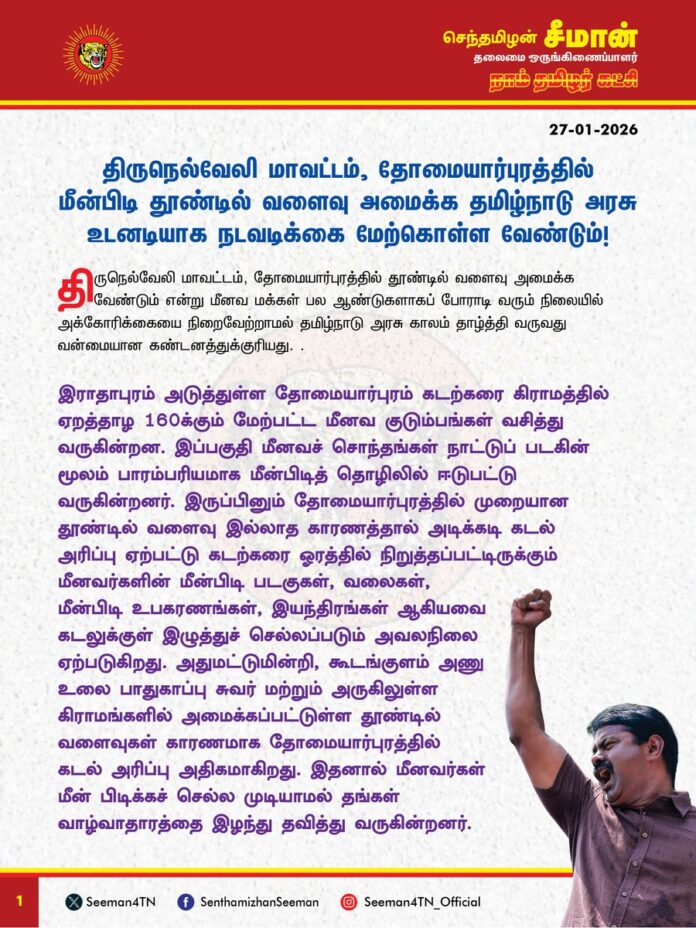 திருநெல்வேலி மாவட்டம், தோமையார்புரத்தில் மீன்பிடி தூண்டில் வளைவு அமைக்க தமிழ்நாடு அரசு உடனடியாக நடவடிக்கை மேற்கொள்ள வேண்டும்!
@CMOTamilnadu @mkstalin
திருநெல்வேலி மாவட்டம், தோமையார்புரத்தில் தூண்டில் வளைவு அமைக்க வேண்டும் என்று மீனவமக்கள் பல ஆண்டுகளாகப் போராடி வரும் நிலையில் அக்கோரிக்கையை நிறைவேற்றாமல் தமிழ்நாடு அரசு காலம் தாழ்த்தி வருவது வன்மையான கண்டனத்துக்குரியது.
இராதாபுரம் அடுத்துள்ள தோமையார்புரம் கடற்கரை கிராமத்தில் ஏறத்தாழ 160க்கும் மேற்பட்ட மீனவ குடும்பங்கள் வசித்து வருகின்றன. இப்பகுதி மீனவச் சொந்தங்கள் நாட்டுப் படகின் மூலம் பாரம்பரியமாக மீன்பிடித் தொழிலில் ஈடுபட்டு வருகின்றனர். இருப்பினும் தோமையார்புரத்தில் முறையான தூண்டில் வளைவு இல்லாத காரணத்தால் அடிக்கடி கடல் அரிப்பு ஏற்பட்டு கடற்கரை ஓரத்தில் நிறுத்தப்பட்டிருக்கும் மீனவர்களின் மீன்பிடி படகுகள், வலைகள், மீன்பிடி உபகரணங்கள், இயந்திரங்கள் ஆகியவை கடலுக்குள் இழுத்துச் செல்லப்படும் அவலநிலை ஏற்படுகிறது. அதுமட்டுமின்றி, கூடங்குளம் அணு உலை பாதுகாப்பு சுவர் மற்றும் அருகிலுள்ள கிராமங்களில் அமைக்கப்பட்டுள்ள தூண்டில் வளைவுகள் காரணமாக தோமையார்புரத்தில் கடல் அரிப்பு அதிகமாகிறது. இதனால் மீனவர்கள் மீன் பிடிக்கச் செல்ல முடியாமல் தங்கள் வாழ்வாதாரத்தை இழந்து தவித்து வருகின்றனர்.
தோமையார்புரத்தில் மீன்பிடி தூண்டில் வளைவு அமைக்க வலியுறுத்திக் கடந்த 10 ஆண்டுகளாக மீனவச்சொந்தங்கள் மீண்டும், மீண்டும் வேலைநிறுத்தம் உள்ளிட்ட பல்வேறு தொடர்ப்போராட்டங்களில் ஈடுபட்டு வருகின்றனர். பல ஆண்டுகளாகப் போராடி வரும் தோமையார்புரம் மக்களை அழைத்துப்பேசி அவர்களின் கோரிக்கைக்குச் செவிசாய்க்க ஆளும் திமுக அரசு முன்வராதது, மீனவ மக்கள் மீதான அதன் அக்கறையின்மையையே காட்டுகிறது. மீனவ மக்களின் வாழ்வாதாரக் கோரிக்கையை நிறைவேற்றுவதில் திமுக அரசிற்கு இத்தனை அலட்சியம் ஏன்? இதுதான் எல்லோருக்கும் எல்லாம் கிடைக்கச் செய்யும் திராவிட மாடலா? எளிய மக்களை ஏமாற்றுவதுதான் திமுக அரசு கட்டிக்காக்கும் சமூகநீதியா? மாண்புமிகு தமிழ்நாட்டின் சபாநாயகர் ஐயா அப்பாவு அவர்களின் சொந்த தொகுதியான இராதாபுரம் தொகுதியைச் சேர்ந்த மீனவ மக்களையே வாழ்வாதாரக் கோரிக்கைக்காக இத்தனை ஆண்டுகள் அலைக்கழிப்பது பேரவலம்!
ஆகவே, திருநெல்வேலி மாவட்டம், தோமையார்புரம் மீனவச்சொந்தங்களின் பத்தாண்டுகாலக் கோரிக்கையான தூண்டில் வளைவு அமைத்துத்தர வேண்டுமென்ற நியாயமான கோரிக்கையை தமிழ்நாடு அரசு உடனடியாக நிறைவேற்றித் தர வேண்டுமென்று வலியுறுத்துகிறேன்.
- செந்தமிழன் சீமான்
தலைமை ஒருங்கிணைப்பாளர்
நாம் தமிழர் கட்சி