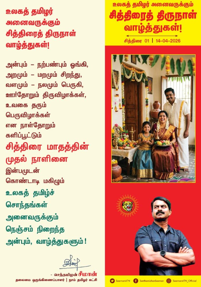 உலகத் தமிழர் அனைவருக்கும் சித்திரை திருநாள் வாழ்த்துகள்!
அன்பும் - நற்பண்பும் ஓங்கி,
அறமும் – மறமும் சிறந்து,
வளமும் - நலமும் பெருகி,
ஊர்தோறும் திருவிழாக்கள்,
உவகை தரும் பெருவிழாக்கள்
என நாள்தோறும் களிப்பூட்டும்
சித்திரை மாதத்தின் முதல் நாளினை
இன்பமுடன் கொண்டாடி மகிழும்
உலகத் தமிழ்ச் சொந்தங்கள் அனைவருக்கும்
நெஞ்சம் நிறைந்த அன்பும், வாழ்த்துகளும்!