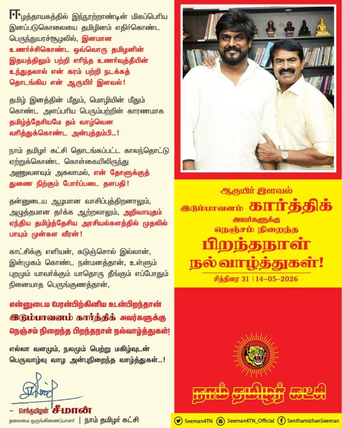 ஈழத்தாயகத்தில் இந்நூற்றாண்டின் மிகப்பெரிய இனப்படுகொலையை தமிழினம் எதிர்கொண்ட பெருந்துயரச்சூழலில், இனமான உணர்ச்சிகொண்ட ஒவ்வொரு தமிழனின் இதயத்திலும் பற்றி எரிந்த உணர்வுத்தீயின் உந்துதலால் என் கரம் பற்றி நடக்கத் தொடங்கிய என் ஆருயிர் இளவல்!
தமிழ் இனத்தின் மீதும், மொழியின் மீதும் கொண்ட அளப்பரிய பெரும்பற்றின் காரணமாக தமிழ்த்தேசியமே தம் வாழ்வென வரித்துக்கொண்ட அன்புத்தம்பி!
நாம் தமிழர் கட்சி தொடங்கப்பட்ட காலந்தொட்டு ஏற்றுக்கொண்ட கொள்கையிலிருந்து அணுவளவும் அகலாமல், என் தோளுக்குத் துணை நிற்கும் போர்ப்படை தளபதி!
தன்னுடைய ஆழமான வாசிப்புத்திறனாலும், அழுத்தமான தர்க்க ஆற்றலாலும், அறிவாயுதம் ஏந்திய தமிழ்த்தேசிய அரசியல் களத்தில் முதலில் பாயும் முன்கள வீரன்!
காட்சிக்கு எளியன், கடுஞ்சொல் இல்லான், இன்முகம் கொண்ட நன்மனத்தான், உள்ளும் புறமும் யாவர்க்கும் யாதொரு தீங்கும் எப்போதும் நினையாத பெருங்குணத்தான், என்னுடைய பேரன்பிற்கினிய உடன்பிறந்தான் இடும்பாவனம் கார்த்திக் அவர்களுக்கு நெஞ்சம் நிறைந்த இனிய பிறந்த நாள் நல்வாழ்த்துகள்!
எல்லா வளமும், நலமும் பெற்று மகிழ்வுடன் பெருவாழ்வு வாழ அன்புநிறைந்த வாழ்த்துகள்..!
@idumbaikarthi