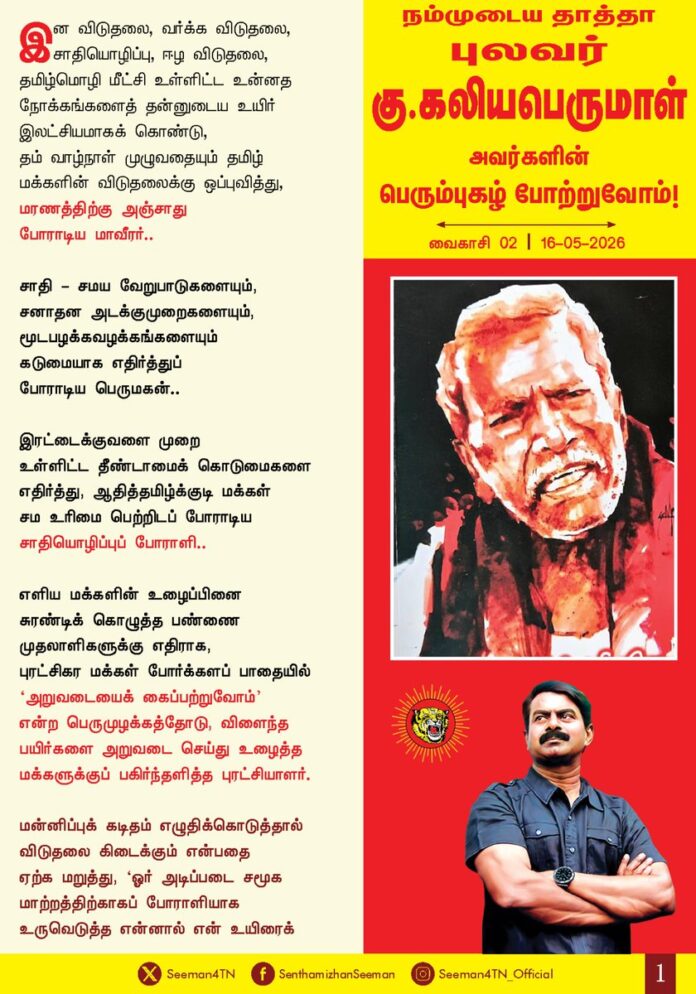 இன விடுதலை, வர்க்க விடுதலை, சாதியொழிப்பு, ஈழ விடுதலை, தமிழ்மொழி மீட்சி உள்ளிட்ட உன்னத நோக்கங்களைத் தன்னுடைய உயிர் இலட்சியமாகக் கொண்டு, தம் வாழ்நாள் முழுவதையும் தமிழ் மக்களின் விடுதலைக்கு ஒப்புவித்து, மரணத்திற்கு அஞ்சாது போராடிய மாவீரர்..!
சாதி - சமய வேறுபாடுகளையும், சனாதன அடக்கு முறைகளையும், மூட பழக்கவழக்கங்களையும் கடுமையாக எதிர்த்துப் போராடிய பெருமகன்..!
இரட்டைகுவளை முறை உள்ளிட்ட தீண்டாமைக் கொடுமைகளை எதிர்த்து, ஆதித்தமிழ்குடி மக்கள் சம உரிமை பெற்றிடப் போராடிய சாதியொழிப்புப் போராளி..!
எளிய மக்களின் உழைப்பினை சுரண்டி கொழுத்த பண்ணை முதலாளிகளுக்கு எதிராக, புரட்சிகர மக்கள் போர்க்கள பாதையில் ‘அறுவடையைக் கைப்பற்றுவோம்’ என்ற பெருமுழக்கத்தோடு, விளைந்த பயிர்களை அறுவடை செய்து உழைத்த மக்களுக்குப் பகிர்ந்தளித்த புரட்சியாளர்..!
மன்னிப்புக் கடிதம் எழுதிக்கொடுத்தால் விடுதலை கிடைக்கும் என்பதை ஏற்க மறுத்து, ‘ஓர் அடிப்படை சமூக மாற்றத்திற்காகப் போராளியாக உருவெடுத்த என்னால் என் உயிரைக் காப்பதற்காகக் கருணை மனு கொடுக்கும் அளவிற்கு, தாழ்ந்துபோக முடியாது’ என்று மரண தண்டனையைத் துச்சமாக எண்ணி ஏற்கத் துணிந்த மாமனிதர்..!
‘என் வாழ்வில் எத்தனையோ அடக்குமுறைகளையும் சித்ரவதைகளையும் எதிர்கொண்டுள்ளேன். என்னுடைய அரசியல் பணிகளுக்காக என் குடும்பமே தாங்க முடியாத கொடுமைகளை சந்தித்துள்ளது என்றாலும் ஒரு புரட்சியாளன் என்கிற முறையில் இவற்றை நான் சாதாரணமாகவே கருதுகிறேன். சாவு என்பது சாதாரணமான ஒன்றுதான். அது இறுதியாக என்னை அனைக்கும் நாள் வரையிலும், தமிழ் இனத்தின் விடுதலைக்காக, தமிழ் மொழியின் ஏற்றத்திற்காக, மக்களின் சனநாயக உரிமைகளுக்காக, மனித உரிமைகளுக்காகத் தொடர்ந்து போராடுவதே என்னுடைய குறிக்கோள்’ என்று முழங்கிய பெருந்தகை..!
“தமிழ்நாட்டில் நான் சந்தித்த தலைவர்களிலேயே தன்னலமற்ற, நேர்மையான, கொள்கை உறுதியும் நெஞ்சுரமும் மிக்க உன்னதமான தலைவர், உண்மையான மக்கள் தொண்டர் புலவர்.கு.கலியபெருமாள் அவர்கள். நான் மீண்டும் தமிழ்நாடு வரும் வாய்ப்பு அமைந்தால் முதலில் புலவரின் நினைவிடத்திற்குச் சென்று மரியாதை செலுத்துவேன் என்று நம்முயிர்த்தலைவர் மேதகு.வே.பிரபாகரன் அவர்களால் பெரிதும் போற்றப்பட்ட பெருமகனார்..!
நம்முடைய தாத்தா புலவர் கு.கலியபெருமாள் அவர்களின் பெரும்புகழ் போற்றுவோம்!