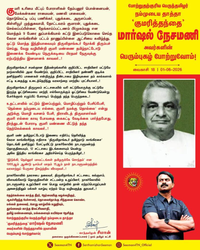 குமரி உரிமை மீட்புப் போராளிகள் தேம்பனூர் பொன்னையன், மேக்கன்கரை ராமையன், மணலி பாலையன், தொடுவெட்டி பப்பு பணிக்கர், புதுக்கடை அருளப்பன், கிள்ளியூர் முத்துசுவாமி, தோட்டவரம் குமாரன், புதுக்கடை செல்லப்ப பிள்ளை, தேங்காய்ப்பட்டணம் பீர்முகம்மது என மொத்தம் 9 பேரை துப்பாக்கியால் சுட்டு இனப்படுகொலை செய்த கேரள காங்கிரசின் பட்டம் தாணு பிள்ளை ஆட்சியை கவிழ்த்து, ஒட்டு மொத்த இந்தியாவையும் திருவிதாங்கூர் நோக்கி திரும்பச் செய்து, வேறு வழியின்றி குமரி மண்ணை தமிழ்நாட்டோடு இணைக்க வேண்டிய நெருக்கடியை பிரதமர் நேருவுக்கு ஏற்படுத்திய இனமானக் காவலர்..!
திருவிதாங்கூர் சமஸ்தான நீதிமன்றங்களில் குறிப்பிட்ட சாதியினர் மட்டுமே நாற்காலியில் அமர வேண்டும், குறிப்பிட்ட சாதியினர் தண்ணீர் குடிக்க தனித்தனிப் பானைகள் என்றிருந்த தீண்டாமை இழிவுகளை தம் கால்களால் எட்டி உதைத்து உடைத்தெறிந்து வரலாற்றை மாற்றிய புரட்சியாளர்...!
திருவிதாங்கூர் திருமூலம் சட்டசபையில் வரி கட்டுவோருக்கு மட்டுமே இருந்த ஓட்டுரிமையை மாற்றி, எல்லோருக்கும் ஓட்டுரிமை வேண்டுமென்று போர்க்குரல் எழுப்பிப் போராடிப் பெற்றுத் தந்த பெருந்தகை..!
உதட்டளவில் மட்டும் இனப்பற்றும், மொழிப்பற்றும் பேசிப்பேசி, ‘நெல்லை நம்முடைய எல்லை, குமரி நமக்கு தொல்லை’ என்று அடுக்கு மொழி வசனம் பேசி, திராவிடத் திருவாளர்கள் குமரி எல்லை காவு போவதை கைகட்டி வேடிக்கை பார்த்தபோது, தீரத்துடன் போராடி குமரி மண்ணை மீட்டுத் தந்த தெற்கெல்லை காவலர்..!
குமரி மண் தமிழ்நாட்டோடு இணைய எதிர்ப்பு தெரிவித்த கேரள காங்கிரசிற்கு எதிராக ‘திருவிதாங்கூர் தமிழ்நாடு காங்கிரசை’ தொடங்கி தனித்துப் போட்டியிட்டு நாகர்கோயில் நாடாளுமன்றத் தொகுதியையும், 12 சட்டசபை இடங்களையும் வென்று அகில இந்திய காங்கிரசை அதிரச்செய்த பெருந்தமிழர்..!
இடுக்கி, நெல்லூர் மாவட்டங்கள் தமிழருக்கே சொந்தம்’ என 1955ஆம் ஆண்டு டிசம்பர் மாதம் 15ஆம் நாள் நாடாளுமன்றத்தில் வரலாற்றுப் பேருரை நிகழ்த்திய வீரமறவர்.. நாகர்கோவில் நகரசபை தலைவர், திருவிதாங்கூர் சட்டசபை, கல்குளம், விளவங்கோடு தொகுதிகளின் சட்டமன்ற உறுப்பினர், நாகர்கோவில் நாடாளுமன்ற உறுப்பினர் என பொது வாழ்வில் தான் ஏற்றப்பொறுப்புகள் அனைத்திலும் மக்கள் வாழ்வு ஏற்றம் பெற வழிவகுத்த தூயவர்...
தெற்கெல்லை காத்த தீரர், நேர்மைமிகு வழக்கறிஞர், ஆகச்சிறந்த பேச்சாளர், தொலைநோக்கு சிந்தனை கொண்ட மக்கள் தலைவர், பொது வாழ்வில் உறுதியும், தூய்மையும் காத்த இலட்சியவாதி, தமிழ் மண்ணையும், மக்களையும் உயிரென நேசித்த போற்றுதற்குரிய பெருந்தமிழர் நம்முடைய தாத்தா ‘குமரித்தந்தை’ மார்ஷல் நேசமணி அவர்களின் பிறந்தநாளில் ஐயாவின் பெரும்புகழ் போற்றுவோம்!
- செந்தமிழன் சீமான்
தலைமை ஒருங்கிணைப்பாளர்
நாம் தமிழர் கட்சி