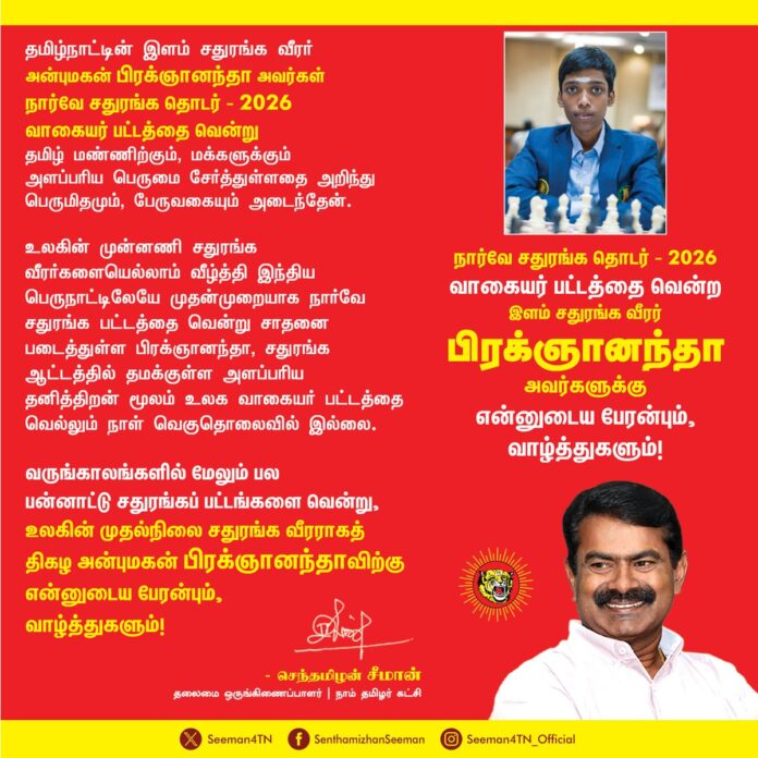 தமிழ்நாட்டின் இளம் சதுரங்க வீரர் அன்புமகன் பிரக்ஞானந்தா அவர்கள் நார்வே சதுரங்க தொடர் - 2026 வாகையர் பட்டத்தை வென்று தமிழ் மண்ணிற்கும், மக்களுக்கும் அளப்பரிய பெருமை சேர்த்துள்ளதை அறிந்து பெருமிதமும், பேருவகையும் அடைந்தேன்.
உலகின் முன்னணி சதுரங்க வீரர்களையெல்லாம் வீழ்த்தி இந்தியப் பெருநாட்டிலேயே முதன்முறையாக நார்வே சதுரங்கப் பட்டத்தை வென்று சாதனை படைத்துள்ள பிரக்ஞானந்தா, சதுரங்க ஆட்டத்தில் தமக்குள்ள அளப்பரிய தனித்திறன் மூலம் உலக வாகையர் பட்டத்தை வெல்லும் நாள் வெகுதொலைவில் இல்லை.
வருங்காலங்களில் மேலும் பல பன்னாட்டு சதுரங்கப் பட்டங்களை வென்று, உலகின் முதல்நிலை சதுரங்க வீரராகத் திகழ அன்புமகன் பிரக்ஞானந்தாவிற்கு என்னுடைய பேரன்பும், வாழ்த்துகளும்!
@rpraggnachess