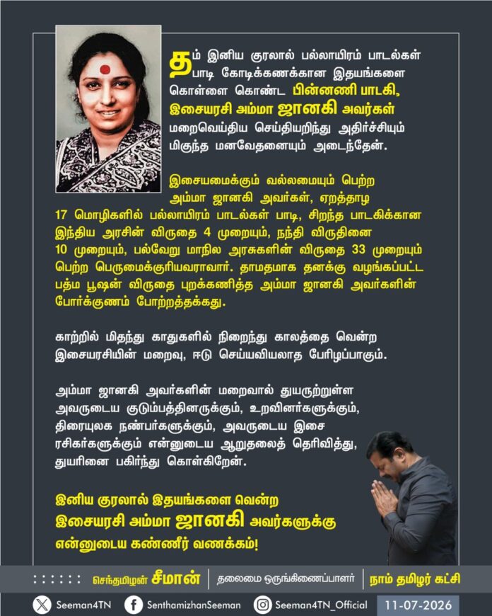 தம் இனிய குரலால்
பல்லாயிரம் பாடல்கள் பாடி கோடிக்கணக்கான இதயங்களை கொள்ளை கொண்ட பின்னணி பாடகி, இசையரசி அம்மா ஜானகி அவர்கள் மறைவெய்திய செய்தியறிந்து அதிர்ச்சியும் மிகுந்த மனவேதனையும் அடைந்தேன்.
இசையமைக்கும் வல்லமையும் பெற்ற அம்மா ஜானகி அவர்கள்,
ஏறத்தாழ 17 மொழிகளில் பல்லாயிரம்
பாடல்கள் பாடி, சிறந்த பாடகிக்கான இந்திய அரசின் விருதை 4 முறையும், நந்தி விருதினை 10 முறையும், பல்வேறு மாநில அரசுகளின் விருதை 33 முறையும் பெற்ற பெருமைக்குரியவராவார்.
தாமதமாக தனக்கு வழங்கப்பட்ட பத்ம பூஷன் விருதை புறக்கணித்த அம்மா ஜானகி அவர்களின் போர்க்குணம் போற்றத்தக்கது.
காற்றில் மிதந்து காதுகளில் நிறைந்து
காலத்தை வென்ற இசையரசியின் மறைவு, ஈடு செய்யவியலாத பேரிழப்பாகும்.
அம்மா ஜானகி அவர்களின் மறைவால் துயருற்றுள்ள அவருடைய குடும்பத்தினருக்கும், உறவினர்களுக்கும், திரையுலக நண்பர்களுக்கும், அவருடைய இசை ரசிகர்களுக்கும் என்னுடைய ஆறுதலைத் தெரிவித்து, துயரினை பகிர்ந்துகொள்கிறேன்.
இனிய குரலால் இதயங்களை வென்ற இசையரசி அம்மா ஜானகி அவர்களுக்கு என்னுடைய கண்ணீர் வணக்கம்!