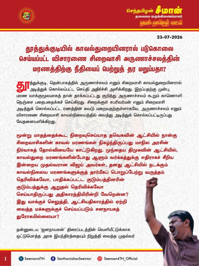 தூத்துக்குடியில் காவல்துறையினரால் படுகொலை செய்யப்பட்ட விசாரணை சிறைவாசி அருணாச்சலத்தின் மரணத்திற்கு நீதியைப் பெற்றுத் தர மறுப்பதா?
@CMOTamilnadu @TVKVijayHQ
தூத்துக்குடி, தென்பாகத்தில் அருணாச்சலம் எனும் சிறைவாசி காவல்துறையினரால் அடித்துக் கொல்லப்பட்ட செய்தி அதிர்ச்சி அளிக்கிறது. இறப்பதற்கு முன்பு, மரண வாக்குமூலமாகத் தான் தாக்கப்பட்டது குறித்து அருணாச்சலம் கூறும் காணொளி நெஞ்சை பதைபதைக்கச் செய்கிறது. சிறைக்குள் சபரிவர்மன் எனும் சிறைவாசி அடித்துக் கொல்லப்பட்ட ரணத்தின் சுவடு மறைவதற்குள்ளாகவே, அருணாச்சலம் எனும் விசாரணை சிறைவாசி காவல்நிலையத்தில் வைத்து அடித்துக் கொல்லப்பட்டிருப்பது வேதனையளிக்கிறது.
மூன்று மாதத்தைக்கூட நிறைவுசெய்யாத தவெகவின் ஆட்சியில் நான்கு சிறைவாசிகளின் காவல் மரணங்கள் நிகழ்ந்திருப்பது மாநில அரசின் நிர்வாகத் தோல்வியையே காட்டுகிறது. முந்தைய திமுகவின் ஆட்சியில், காவல்துறை மரணங்களின்போது ஆளும் வர்க்கத்துக்கு எதிராகச் சீறிய இன்றைய முதல்வரான விஜய் அவர்கள், தனது ஆட்சியில் நடக்கும் காவல்நிலைய மரணங்களுக்குத் தார்மீகப் பொறுப்பேற்று வருத்தம் தெரிவிக்கவோ, பாதிக்கப்பட்ட குடும்பத்தினரின் குடும்பத்துக்கு ஆறுதல் தெரிவிக்கவோ செய்யாதிருப்பது அதிகாரத்திமிரின்றி வேறென்ன? இது வாக்குச் செலுத்தி, ஆட்சியதிகாரத்தில் ஏற்றி வைத்த மக்களுக்குச் செய்யப்படும் சனநாயகத் துரோகமில்லையா? தன்னுடைய ‘ஜனநாயகன்’ திரைப்படத்தின் வெளியீட்டுக்காக ஒட்டுமொத்த அரசு இயந்திரத்தையும் நிறுத்தி வைத்த முதல்வர் விஜய் அவர்களுக்கு, அநியாயமாய் போன ஒரு உயிருக்கான நீதியைப் பெற்றுத்தர மனமில்லையா? ஆட்சியதிகாரமும், பதவி மமதையும் கண்ணை மறைக்கிறதா முதல்வரே? ஏழை எளிய மக்களின் அழுகுரல்களும், ஒப்பாரியும், ஓலமும் உங்கள் செவிகளுக்கு வந்து சேரவில்லையா? திமுகவின் ஆட்சியில் காவல்நிலைய மரணங்களால் பாதிக்கப்பட்டவர்களுக்குக்கூட நீதியைப் பெற்றுத் தருவதாகத் தேர்தல் பரப்புரைக்கூட்டத்தில் பேசிவிட்டு, உங்களது ஆட்சியில் பறிபோன உயிருக்கான நீதியைப் பெற்றுத் தராது, குற்றவாளிகளைக் காப்பாற்றுவதுதான் மிக இழிவான செயல் இல்லையா? ஆளும் தவெக அரசின் இத்தகையப் போக்கு ஒருபோதும் ஏற்புடையதில்லை. இதனை வன்மையாகக் கண்டிக்கிறேன்.
எப்பேர்ப்பட்ட குற்றவாளியாக, கொலையாளியாக இருந்தாலும் அரிதினும் அரிதான வழக்குகளுக்கே மரணத்தைத் தண்டனையாக நீதிமன்றங்கள் விதிக்கின்றன. அப்படியிருக்க, காவல்துறை எதேச்சதிகாரப்போக்கோடு குற்றஞ்சாட்டப்பட்டவரின் மீது கோரத் தாக்குதல் தொடுத்து, அடித்தே கொன்று, மரணிக்கச் செய்வதை ஒருநாளும் ஏற்க முடியாது. எந்தக் குற்றமிழைத்தவராயினும் அவருக்கான தண்டனையை நீதிமன்றத்தின் மூலம் பெற்றுத் தர வேண்டுமே ஒழிய, காவல்துறையினரே குற்றஞ்சாட்டப்பட்டவரின் கை, கால்களை உடைப்பதும், உயிரைப் போக்குவதுமான கொடுஞ்செயல்கள் குடிமைச்சமூகத்தில் நிகழக்கூடாத அவலம்!
ஆகவே, காவல்நிலையத்தில் படுகொலை செய்யப்பட்ட சிறைவாசி அருணாச்சலம் மரணத்தைக் கொலைவழக்காகப் பதிவுசெய்து, அதில் தொடர்புடைய குற்றவாளிகளை விரைந்து கைதுசெய்ய வேண்டுமெனவும், பாதிக்கப்பட்ட குடும்பத்தினருக்கு 50 இலட்ச ரூபாய் துயர்துடைப்புத்தொகை வழங்க வேண்டுமெனவும் நாம் தமிழர் கட்சி சார்பாக தவெக அரசை வலியுறுத்துகிறேன்.
- செந்தமிழன் சீமான்
தலைமை ஒருங்கிணைப்பாளர்
நாம் தமிழர் கட்சி