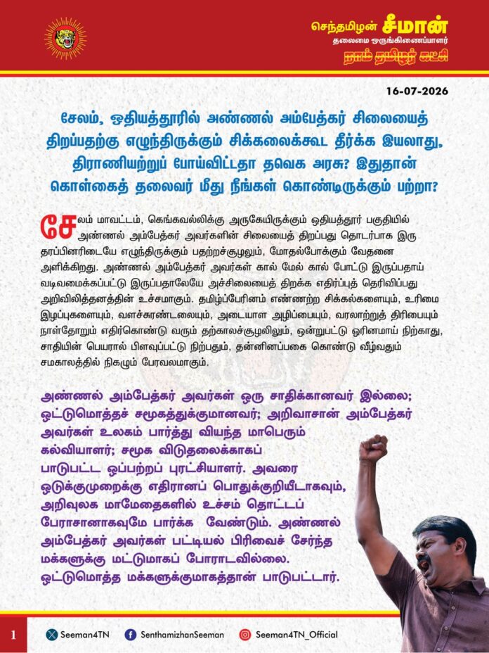 சேலம், ஒதியத்தூரில் அண்ணல் அம்பேத்கர் சிலையைத் திறப்பதற்கு எழுந்திருக்கும் சிக்கலைக்கூட தீர்க்க இயலாது, திராணியற்றுப் போய்விட்டதா தவெக அரசு? இதுதான் கொள்கைத் தலைவர் மீது நீங்கள் கொண்டிருக்கும் பற்றா?
@CMOTamilnadu @TVKVijayHQ
சேலம் மாவட்டம், கெங்கவல்லிக்கு அருகேயிருக்கும் ஒதியத்தூர் பகுதியில் அண்ணல் அம்பேத்கர் அவர்களின் சிலையைத் திறப்பது தொடர்பாக இரு தரப்பினரிடையே எழுந்திருக்கும் பதற்றச்சூழலும், மோதல்போக்கும் வேதனை அளிக்கிறது. அண்ணல் அம்பேத்கர் அவர்கள் கால் மேல் கால் போட்டு இருப்பதாய் வடிவமைக்கப்பட்டு இருப்பதாலேயே அச்சிலையைத் திறக்க எதிர்ப்புத் தெரிவிப்பது அறிவிலித்தனத்தின் உச்சமாகும். தமிழ்ப்பேரினம் எண்ணற்ற சிக்கல்களையும், உரிமை இழப்புகளையும், வளச்சுரண்டலையும், அடையாள அழிப்பையும், வரலாற்றுத் திரிபையும் நாள்தோறும் எதிர்கொண்டு வரும் தற்காலச்சூழலிலும், ஒன்றுபட்டு ஓரினமாய் நிற்காது, சாதியின் பெயரால் பிளவுப்பட்டு நிற்பதும், தன்னினப்பகை கொண்டு வீழ்வதும் சமகாலத்தில் நிகழும் பேரவலமாகும்.
அண்ணல் அம்பேத்கர் அவர்கள் ஒரு சாதிக்கானவர் இல்லை; ஒட்டுமொத்தச் சமூகத்துக்குமானவர்; அறிவாசான் அம்பேத்கர் அவர்கள் உலகம் பார்த்து வியந்த மாபெரும் கல்வியாளர்; சமூக விடுதலைக்காகப் பாடுபட்ட ஒப்பற்றப் புரட்சியாளர். அவரை ஒடுக்குமுறைக்கு எதிரானப் பொதுக்குறியீடாகவும், அறிவுலக மாமேதைகளில் உச்சம் தொட்டப் பேராசானாகவுமே பார்க்க வேண்டும். அண்ணல் அம்பேத்கர் அவர்கள் பட்டியல் பிரிவைச் சேர்ந்த மக்களுக்கு மட்டுமாகப் போராடவில்லை. ஒட்டுமொத்த மக்களுக்குமாகத்தான் பாடுபட்டார். இடைநிலைச்சமூகங்களுக்கென வகுப்புவாரிப்பிரதிநிதித்துவப் பங்கீட்டில் இருக்கும், ‘இதர பிற்படுத்தப்பட்டப் பிரிவினர்’ எனும் வகைப்பாட்டை உருவாக்கித் தந்தது அம்பேத்கர்தான். சட்ட அமைச்சர் பதவியைத் துறந்தபோது, பிற்படுத்தப்பட்ட மக்களின் நலன்களுக்கென ஆணையம் அமைக்க வில்லை என்பதைப் பதவி விலகலுக்கானக் காரணங்களில் ஒன்றாகக் குறிப்பட்டவரும் அம்பேத்கர்தான். வெள்ளைய ஆட்சிக்காலத்தில் குறிப்பிட்ட சமூகங்களைக் குற்றப்பரம்பரையினர் என அடையாளப்படுத்தி, அவர்களுக்கான அடிப்படை உரிமைகள் மறுக்கப்பட்டபோது அதனைக் கடுமையாக எதிர்த்தவர்களில் அம்பேத்கரும் முதன்மையானவர். இதுமட்டுமல்லாது, தொழிலாளர்களுக்கு எட்டுமணி நேரம்தான் வேலை எனச் சட்டம் கொண்டு வந்தவரும், மகப்பேறு காலத்தில் பெண்களுக்கு ஊதியத்துடன் கூடிய விடுமுறை எனச் சட்டமியற்றியவரும் அம்பேத்கர்தான். அவர் ஆதிக்குடிகளுக்காக மட்டும் போராடவில்லை; பிற்படுத்தப்பட்ட மக்கள், மிகவும் பிற்படுத்தப்பட்ட மக்கள், பழங்குடிகள், விளிம்புநிலை மக்கள், பெண்கள் என சமூகத்தின் அத்தனைத் தரப்பினரின் நலன்களுக்காகவும் தனது வாழ்நாள் முழுமைக்கும் பாடுபட்டப் பெருந்தகை அண்ணல் அம்பேத்கர் ஆவார். எந்த மக்களுக்காக அவர் பாடுபட்டாரோ, அந்த மக்களில் ஒரு பகுதியினரே அவரைத் தவறாகப் புரிந்துகொண்டு, அவருக்கு எதிராக வரிந்துகட்டிக் கொண்டு இன்றைக்கு நிற்பதெல்லாம் வரலாற்றுத்துயரமாகும்.
2021ஆம் ஆண்டு ஓதியத்தூர் பகுதியில் அமைக்கப்பட்ட அண்ணல் அம்பேத்கர் அவர்களின் சிலை 5 ஆண்டுகளாகத் திறக்கப்படாது கிடப்பில் போடப்பட்டது வெட்கக்கேடானது. சமூக நீதியென்று வாய்கிழியப் பேசும் திமுகவின் ஆட்சியில் அம்பேத்கரின் சிலையைத் திறக்கக்கூட வழிசெய்யாது வாக்கரசியலுக்காக சமரசம் செய்துகொண்டது மோசடித்தனமாகும். அண்ணல் அம்பேத்கர் அவர்களைக் கொள்கைத் தலைவரெனக் கூறிக் கொள்ளும் முதல்வர் விஜய் அவர்கள் தலைமையிலான தவெகவின் ஆட்சியிலும், அச்சிலையை முறையாகத் திறக்கவும், சமூகப் பதற்றத்தைத் தணிக்கவும் நடவடிக்கைகளை எடுக்காது, சிக்கலை மேலும் பெரிதாக்குவது கடும் கண்டனத்திற்குரியது. சாதியவாதத்தாலும், புரிதலின்மையாலும் எழுந்திருக்கும் இச்சிக்கலைக்கூட தீர்க்க இயலாது திராணியற்றுப் போய்விட்டதா தவெக அரசு? இதுதான் கொள்கைத் தலைவர் மீது நீங்கள் கொண்டிருக்கும் பற்றா? கேலிக்கூத்து!
ஆகவே, சேலம் மாவட்டம், ஒதியத்தூர் பகுதியில் அண்ணல் அம்பேத்கர் அவர்களின் சிலையைத் திறக்க வேண்டுமெனவும், தேவையற்ற சமூகப்பதற்றமும், மோதலும் ஏற்படுவதை முற்றாகத் தடுத்து, ஓர்மையும், நல்லிணக்கமும் நிலவுவதை உறுதிசெய்ய வேண்டுமெனவும் தவெக அரசை நாம் தமிழர் கட்சி சார்பாக வலியுறுத்துகிறேன்.
- செந்தமிழன் சீமான்
தலைமை ஒருங்கிணைப்பாளர்
நாம் தமிழர் கட்சி